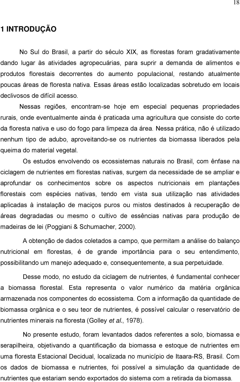 Nessas regiões, encontram-se hoje em especial pequenas propriedades rurais, onde eventualmente ainda é praticada uma agricultura que consiste do corte da floresta nativa e uso do fogo para limpeza da