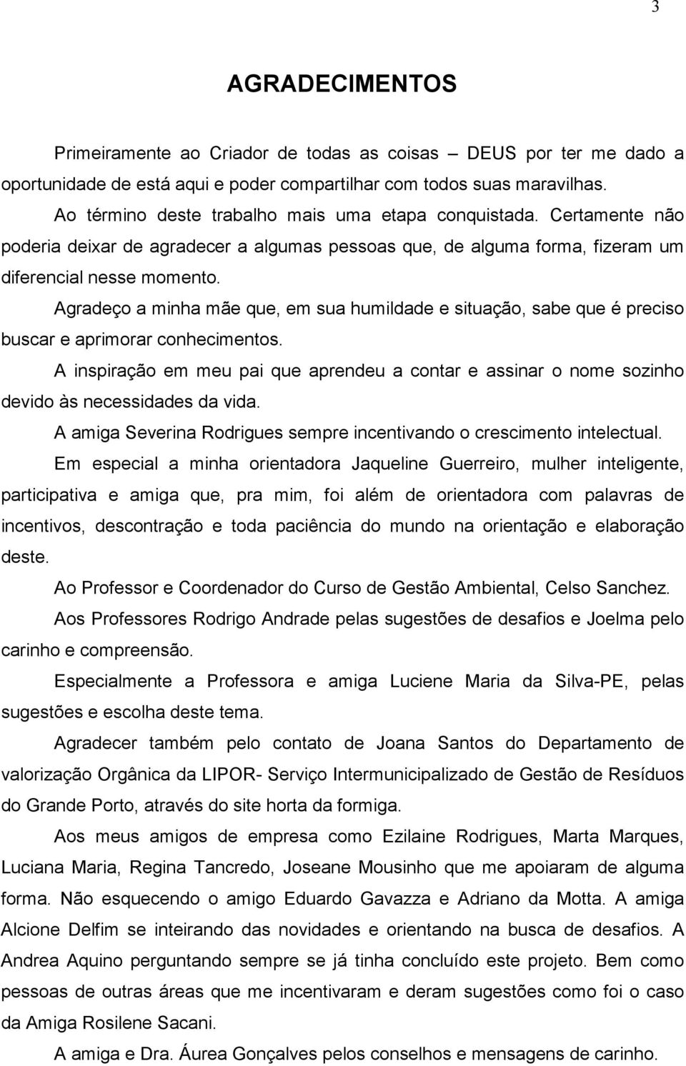 Agradeço a minha mãe que, em sua humildade e situação, sabe que é preciso buscar e aprimorar conhecimentos.