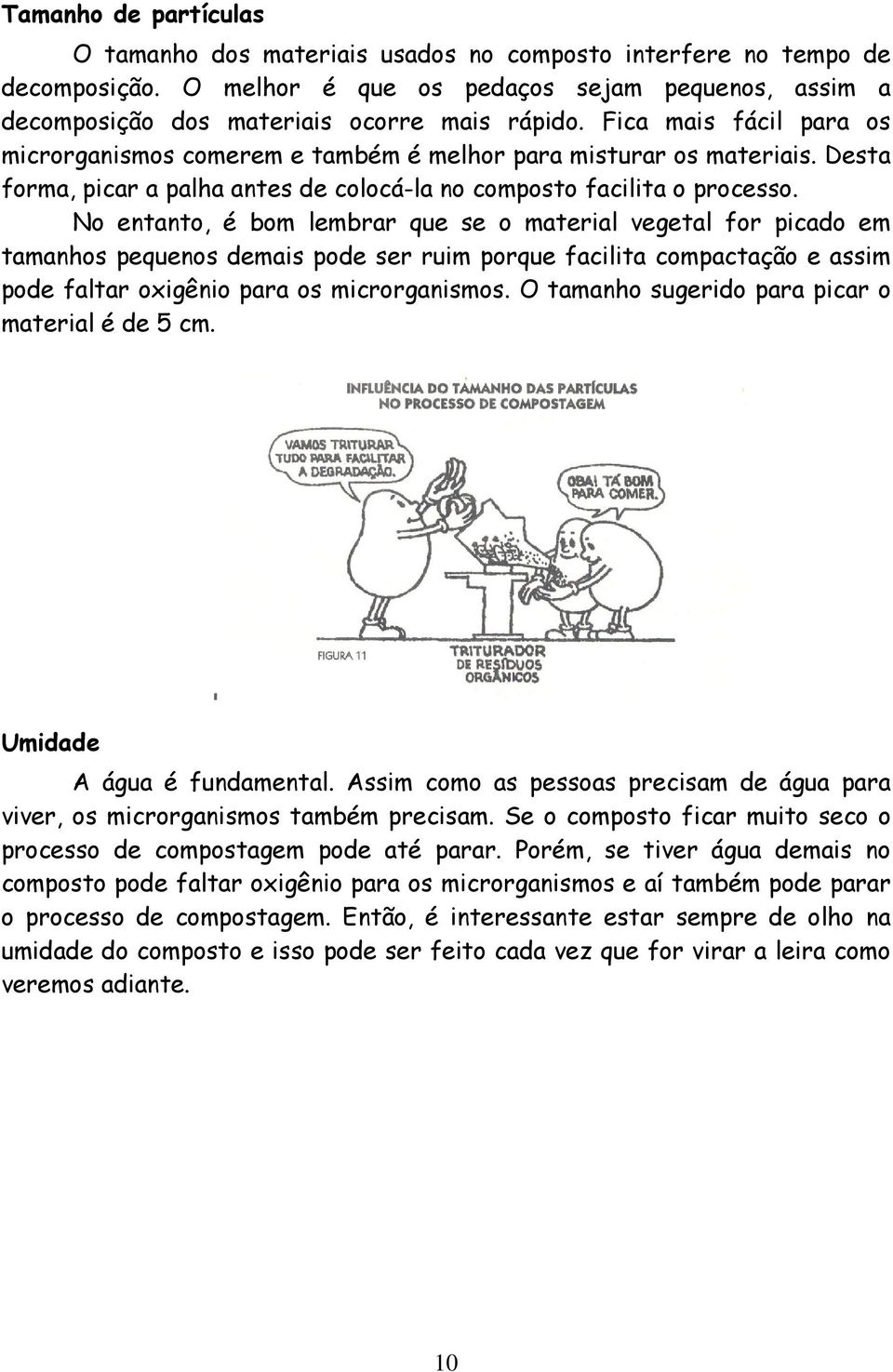 No entanto, é bom lembrar que se o material vegetal for picado em tamanhos pequenos demais pode ser ruim porque facilita compactação e assim pode faltar oxigênio para os microrganismos.