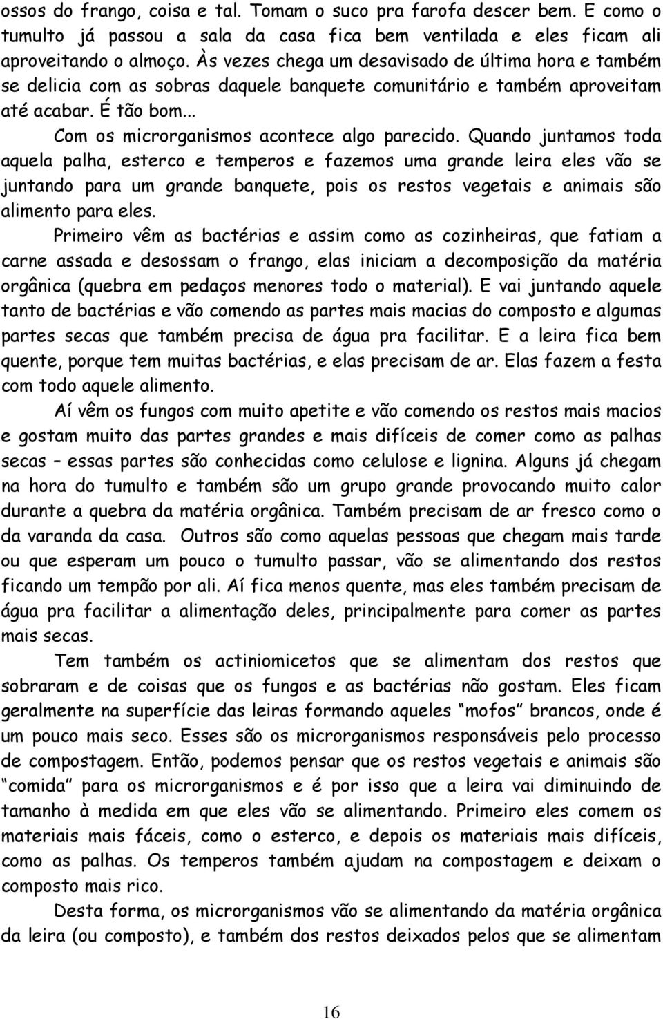 Quando juntamos toda aquela palha, esterco e temperos e fazemos uma grande leira eles vão se juntando para um grande banquete, pois os restos vegetais e animais são alimento para eles.