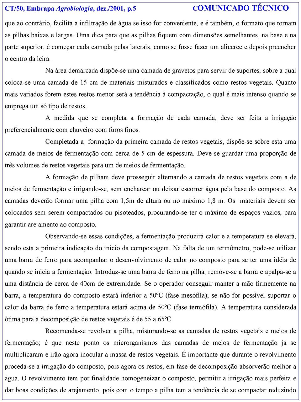 Na área demarcada dispõe-se uma camada de gravetos para servir de suportes, sobre a qual coloca-se uma camada de 15 cm de materiais misturados e classificados como restos vegetais.