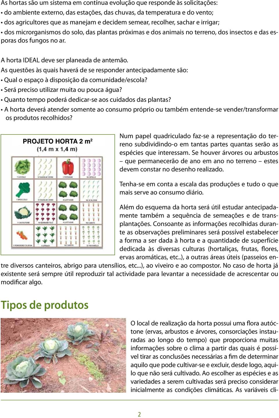 As questões às quais haverá de se responder antecipadamente são: Qual o espaço à disposição da comunidade/escola? Será preciso utilizar muita ou pouca água?