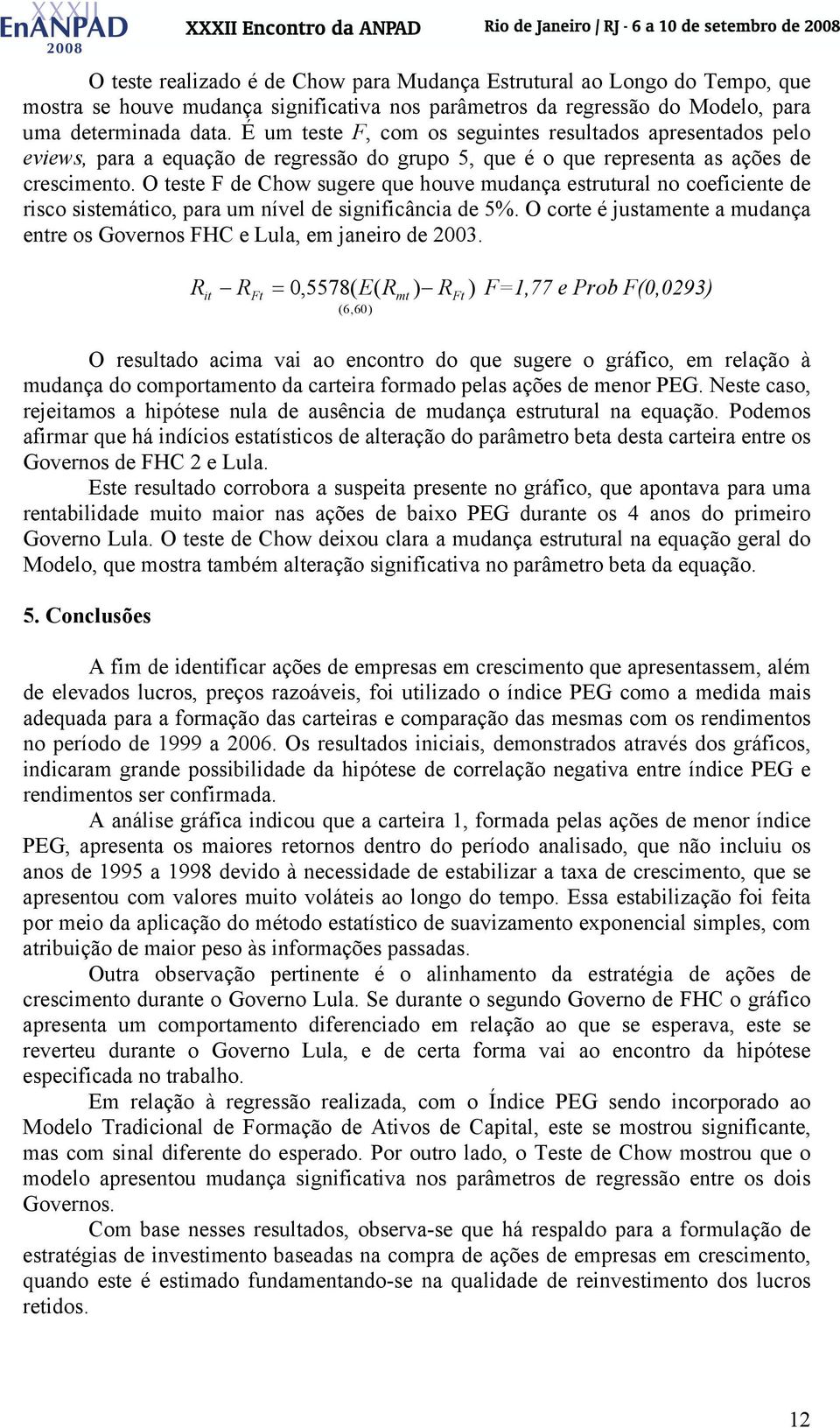 O teste F de Chow sugere que houve mudança estrutural no coefcente de rsco sstemátco, para um nível de sgnfcânca de 5%. O corte é justamente a mudança entre os Governos FHC e Lula, em janero de 2003.