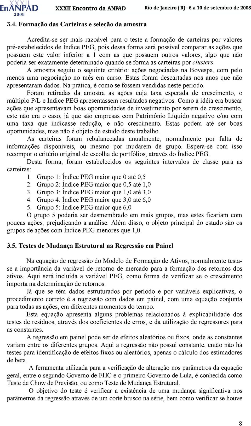 A amostra seguu o segunte crtéro: ações negocadas na Bovespa, com pelo menos uma negocação no mês em curso. Estas foram descartadas nos anos que não apresentaram dados.