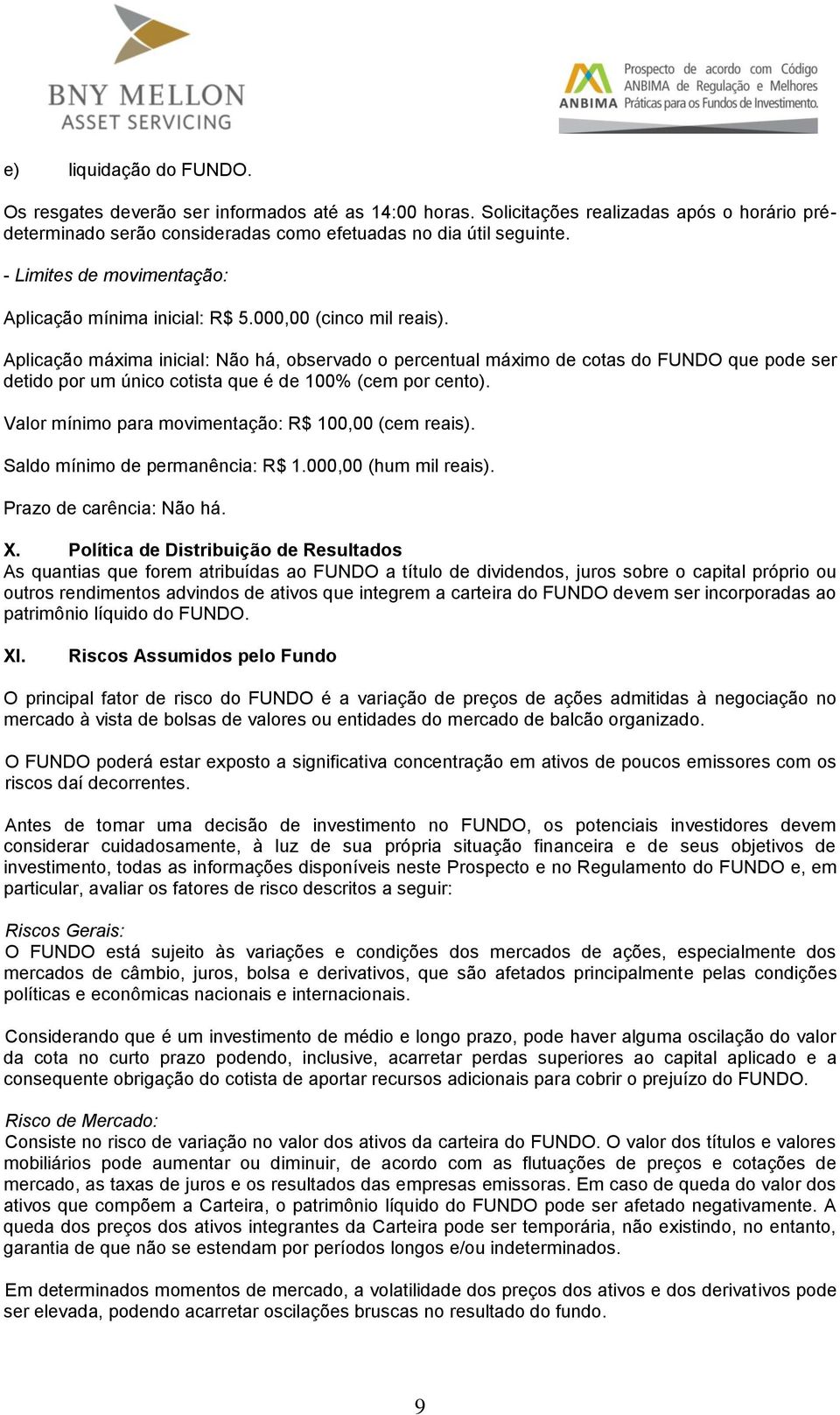 Aplicação máxima inicial: Não há, observado o percentual máximo de cotas do FUNDO que pode ser detido por um único cotista que é de 100% (cem por cento).