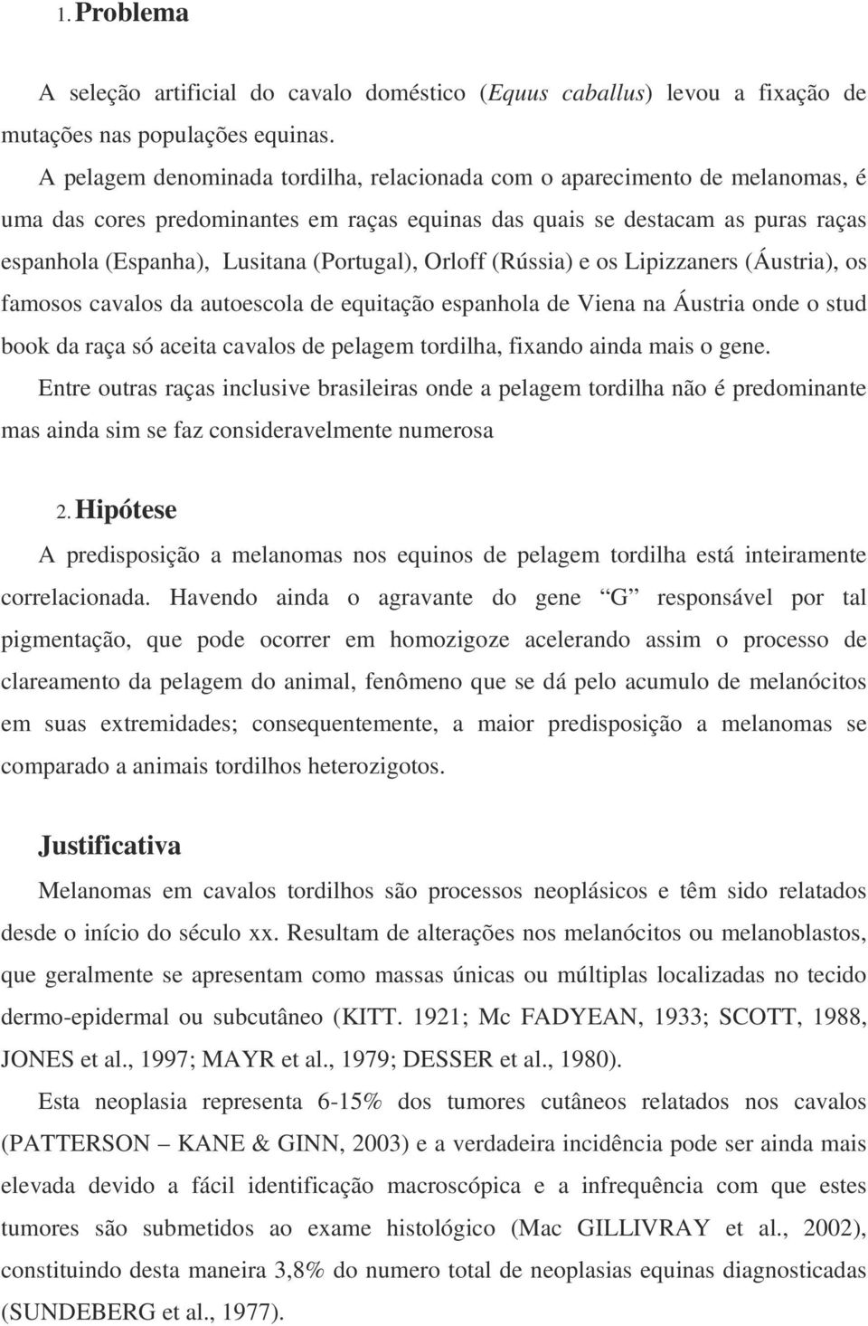 (Portugal), Orloff (Rússia) e os Lipizzaners (Áustria), os famosos cavalos da autoescola de equitação espanhola de Viena na Áustria onde o stud book da raça só aceita cavalos de pelagem tordilha,