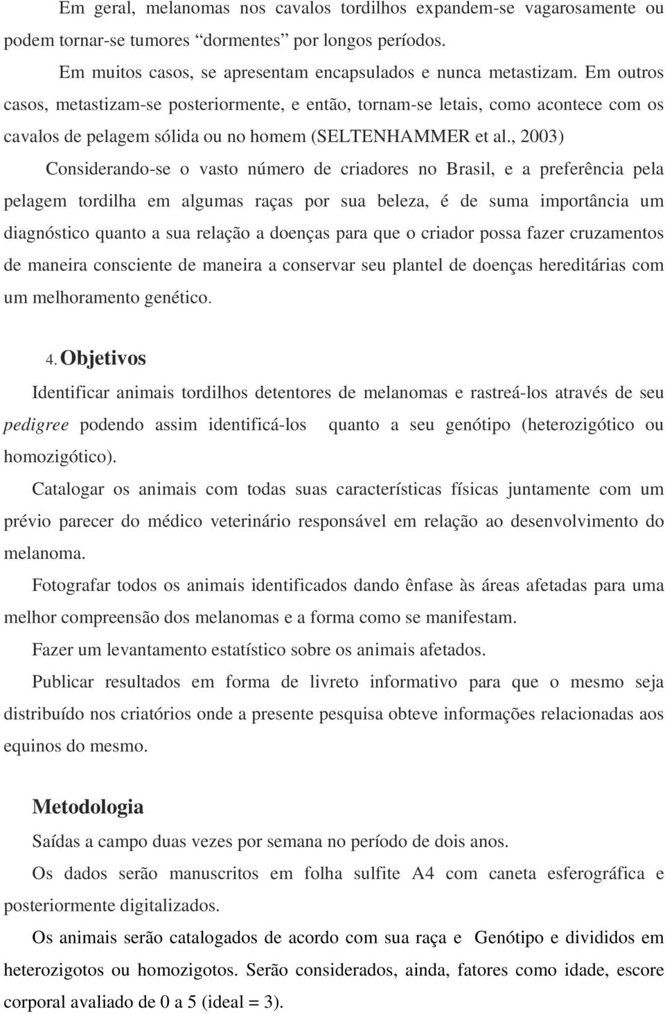 , 2003) Considerando-se o vasto número de criadores no Brasil, e a preferência pela pelagem tordilha em algumas raças por sua beleza, é de suma importância um diagnóstico quanto a sua relação a