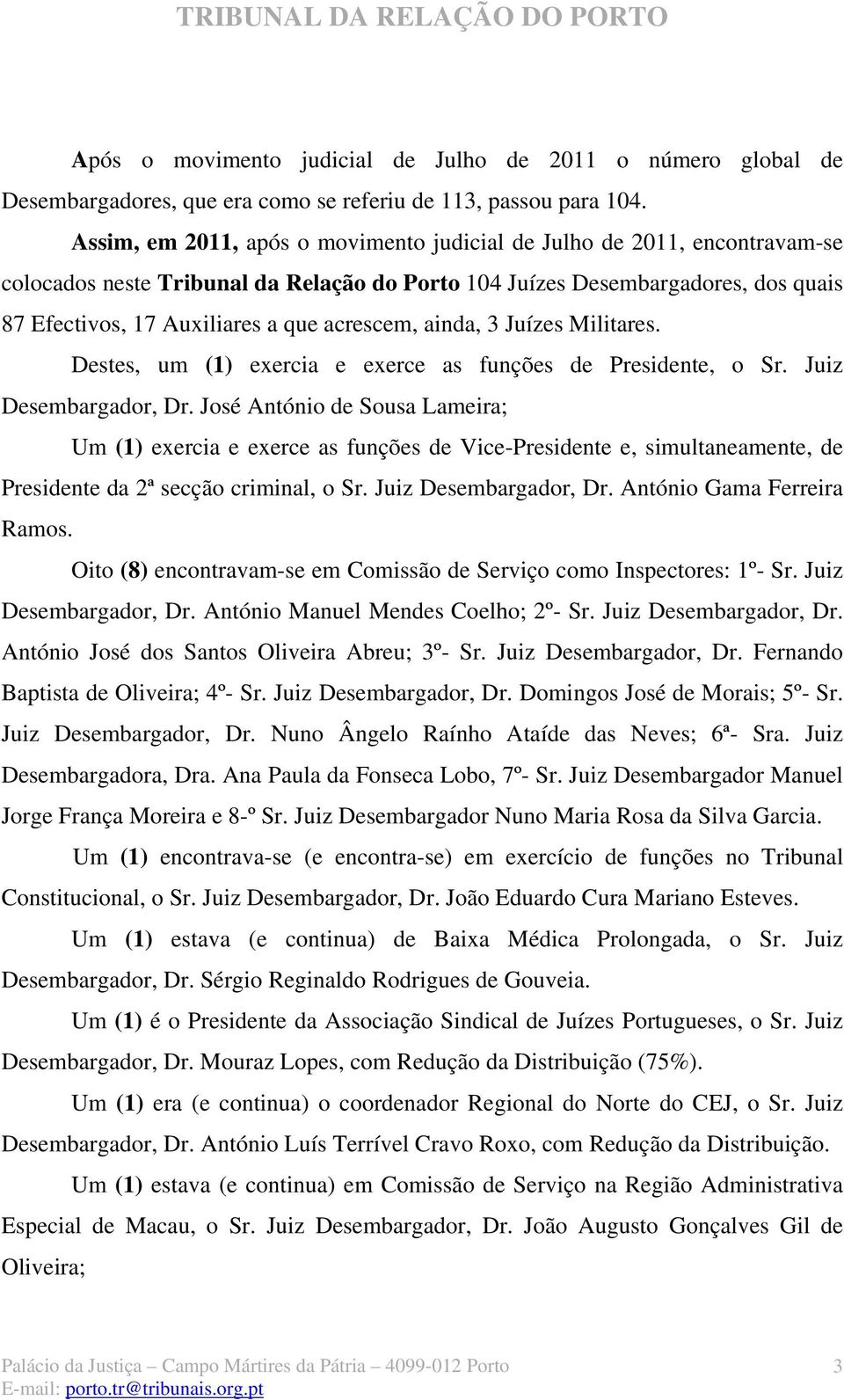 acrescem, ainda, 3 Juízes Militares. Destes, um (1) exercia e exerce as funções de Presidente, o Sr. Juiz Desembargador, Dr.