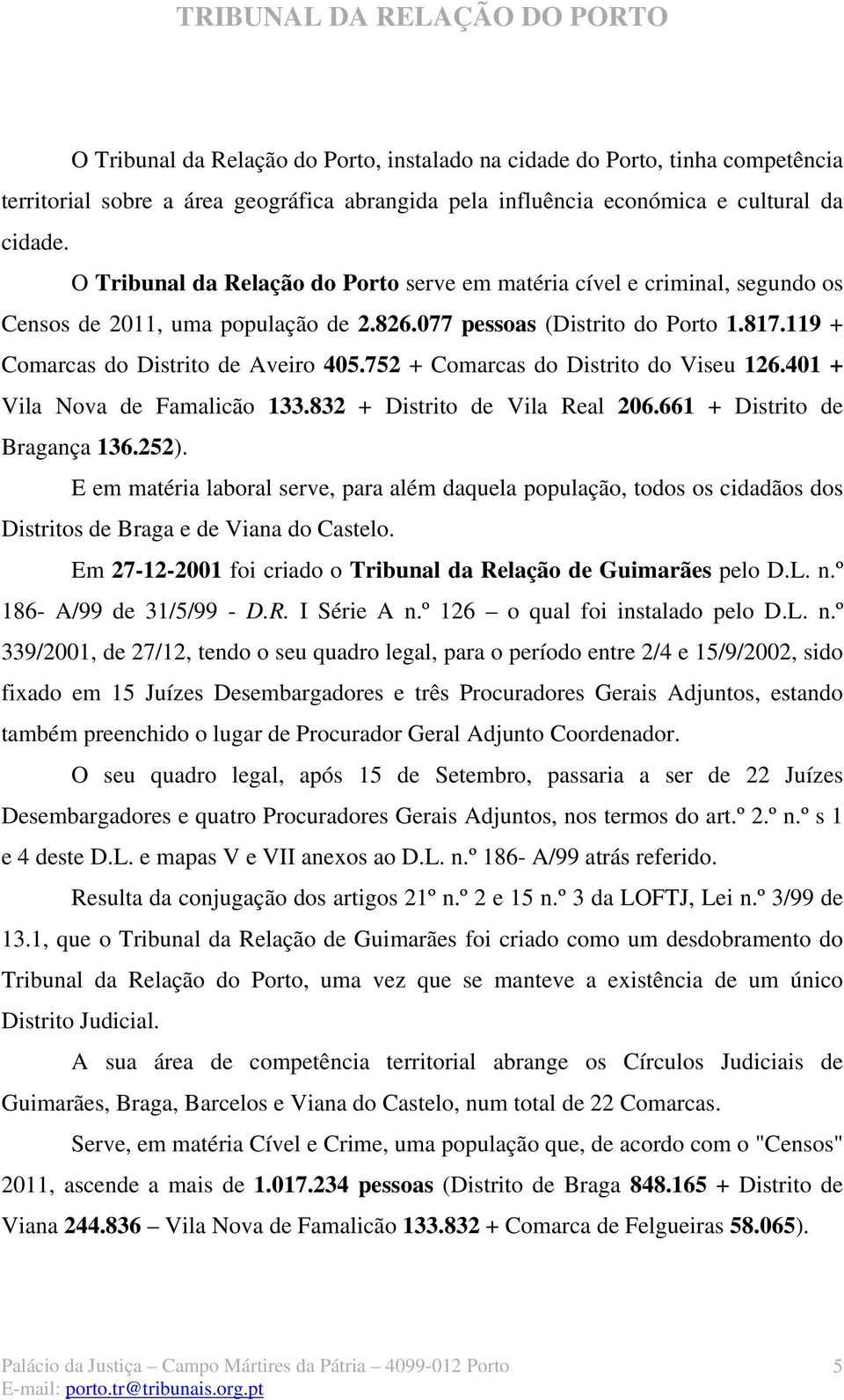 752 + Comarcas do Distrito do Viseu 126.401 + Vila Nova de Famalicão 133.832 + Distrito de Vila Real 206.661 + Distrito de Bragança 136.252).