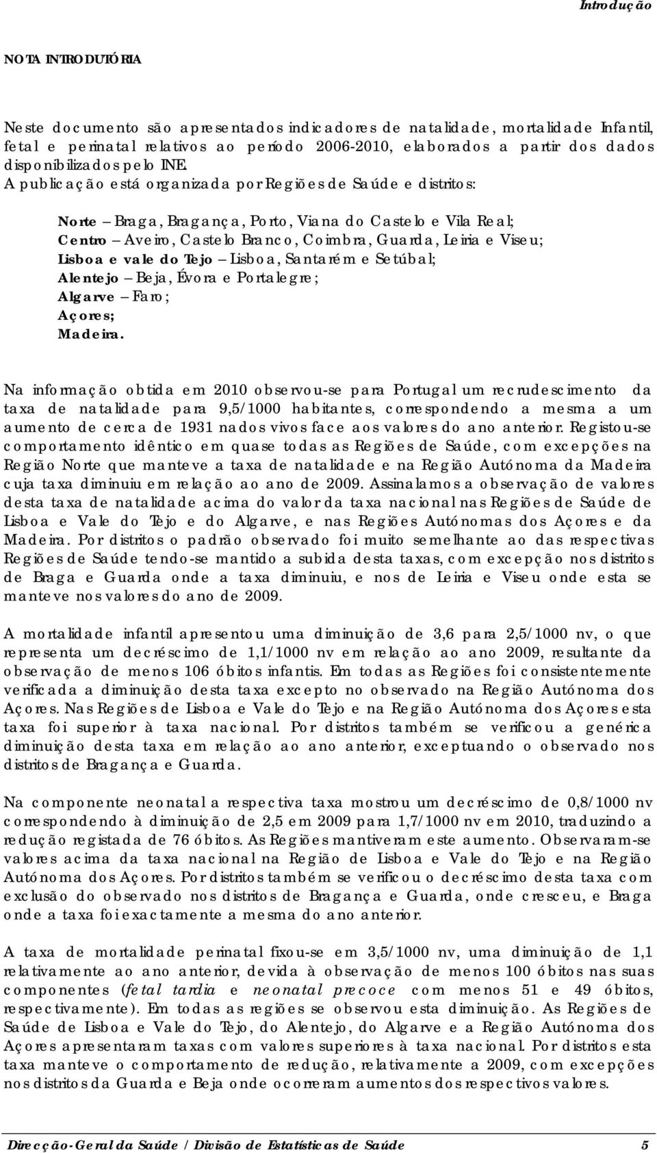 A publicação está organizada por Regiões de Saúde e distritos: Norte Braga, Bragança, Porto, Viana do Castelo e Vila Real; Centro Aveiro, Castelo Branco, Coimbra, Guarda, Leiria e Viseu; Lisboa e