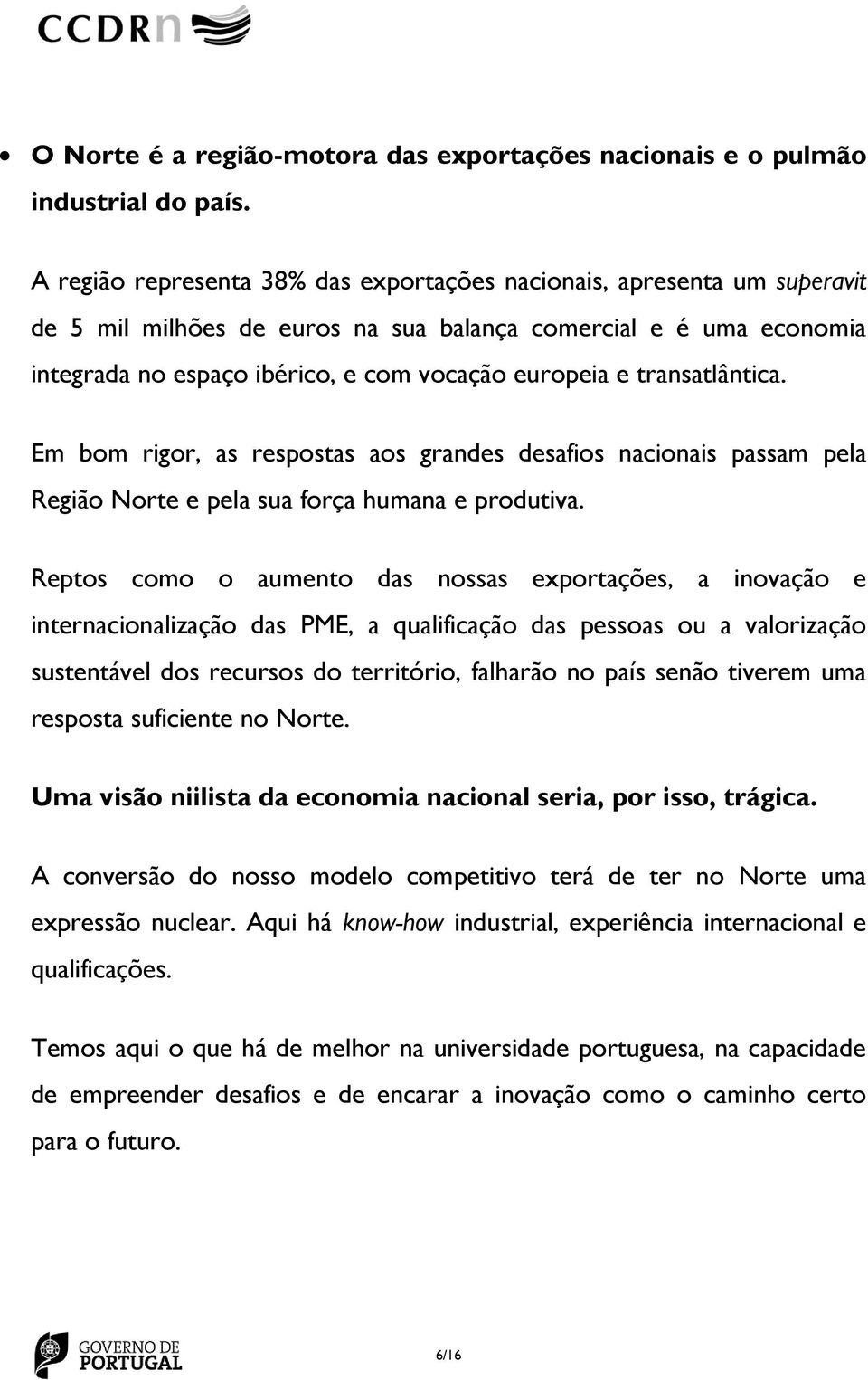 transatlântica. Em bom rigor, as respostas aos grandes desafios nacionais passam pela Região Norte e pela sua força humana e produtiva.