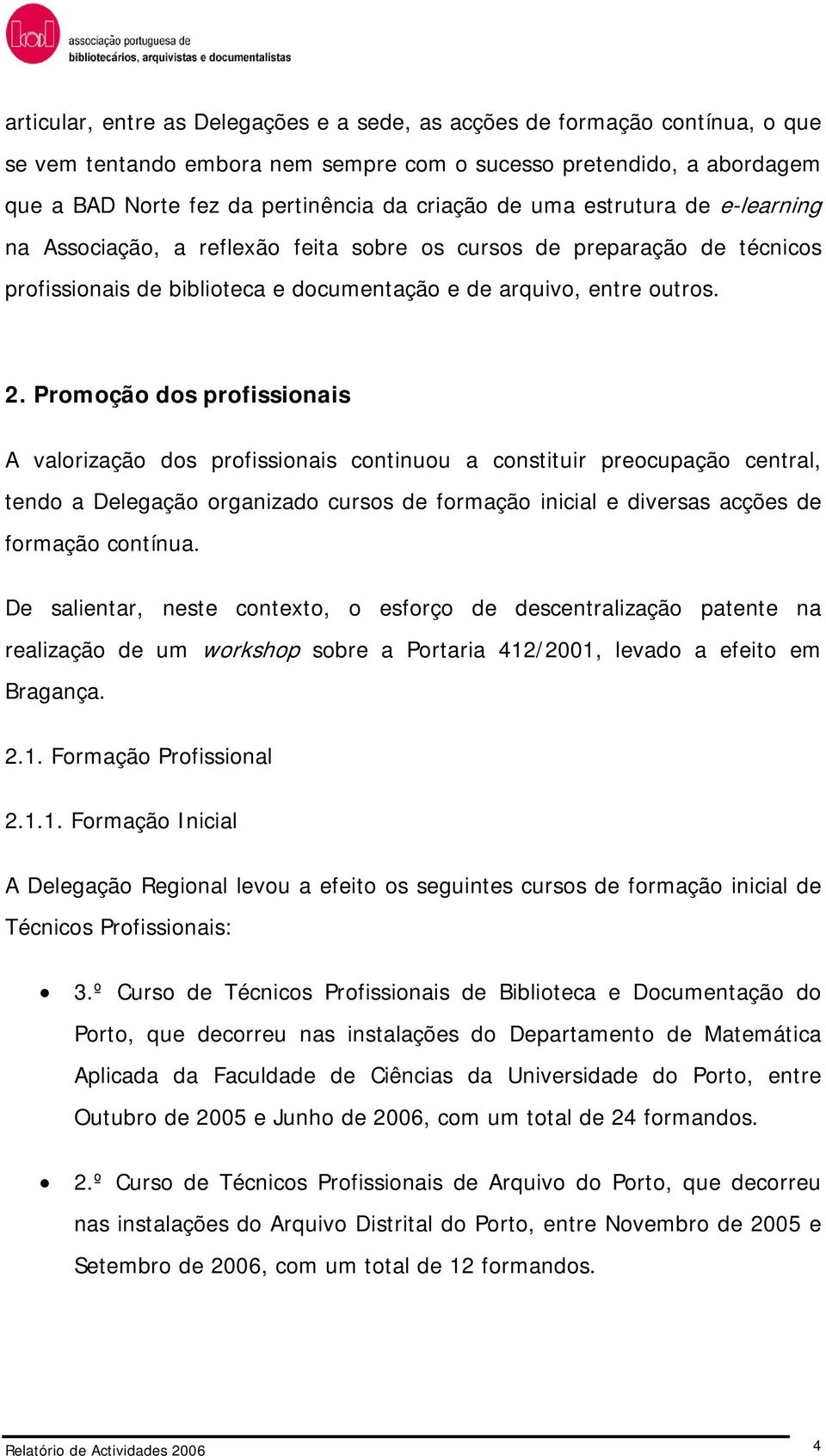 Promoção dos profissionais A valorização dos profissionais continuou a constituir preocupação central, tendo a Delegação organizado cursos de formação inicial e diversas acções de formação contínua.