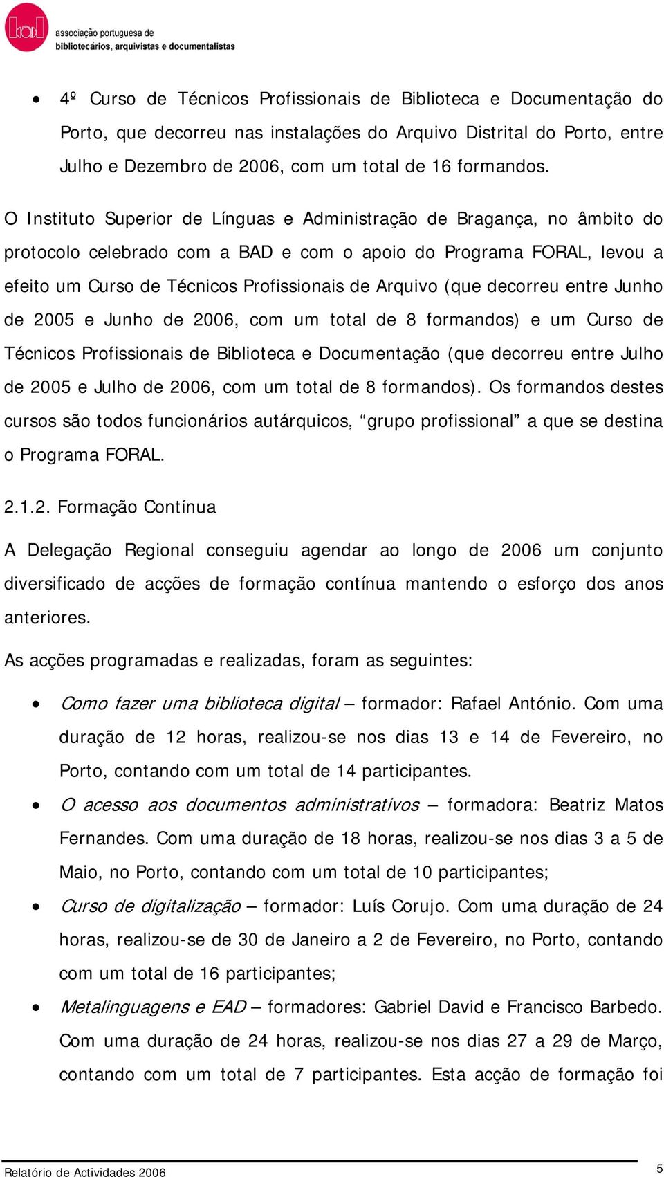 (que decorreu entre Junho de 2005 e Junho de 2006, com um total de 8 formandos) e um Curso de Técnicos Profissionais de Biblioteca e Documentação (que decorreu entre Julho de 2005 e Julho de 2006,