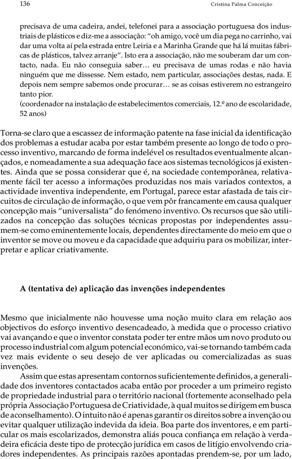 Isto era a as so ci a ção, não me sou be ram dar um con - tac to, nada. Eu não con se guia sa ber eu pre ci sa va de umas ro das e não ha via nin guém que me dis ses se.