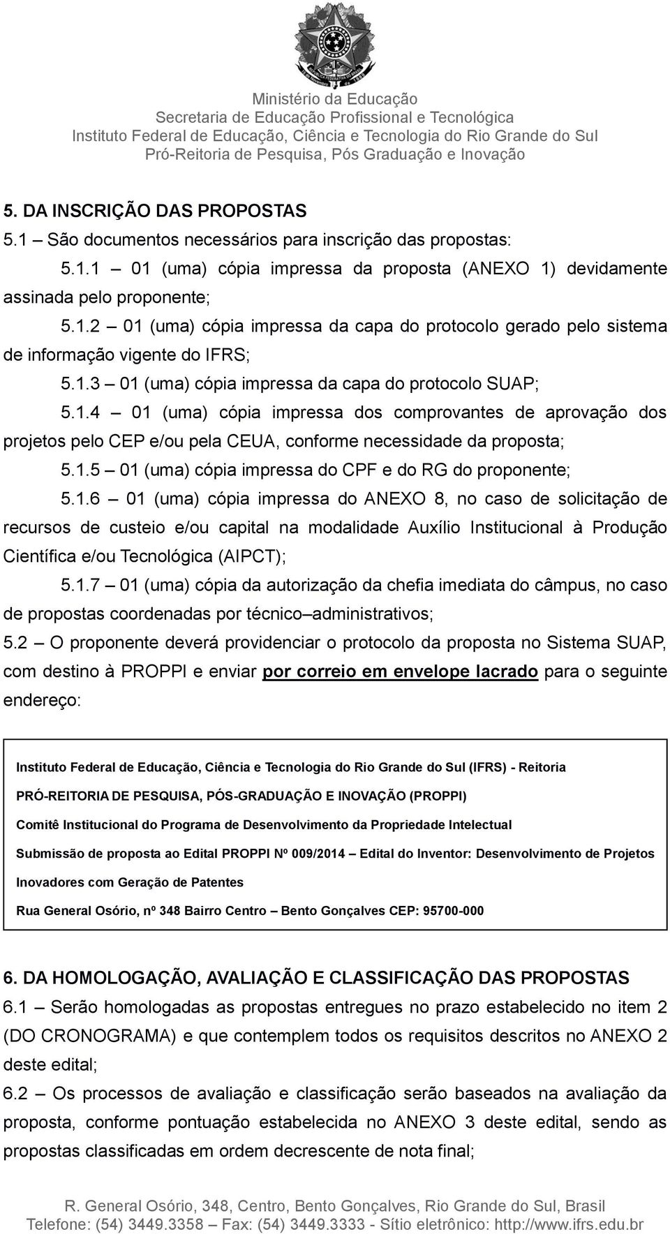 1.6 01 (uma) cópia impressa do ANEXO 8, no caso de solicitação de recursos de custeio e/ou capital na modalidade Auxílio Institucional à Produção Científica e/ou Tecnológica (AIPCT); 5.1.7 01 (uma) cópia da autorização da chefia imediata do câmpus, no caso de propostas coordenadas por técnico administrativos; 5.