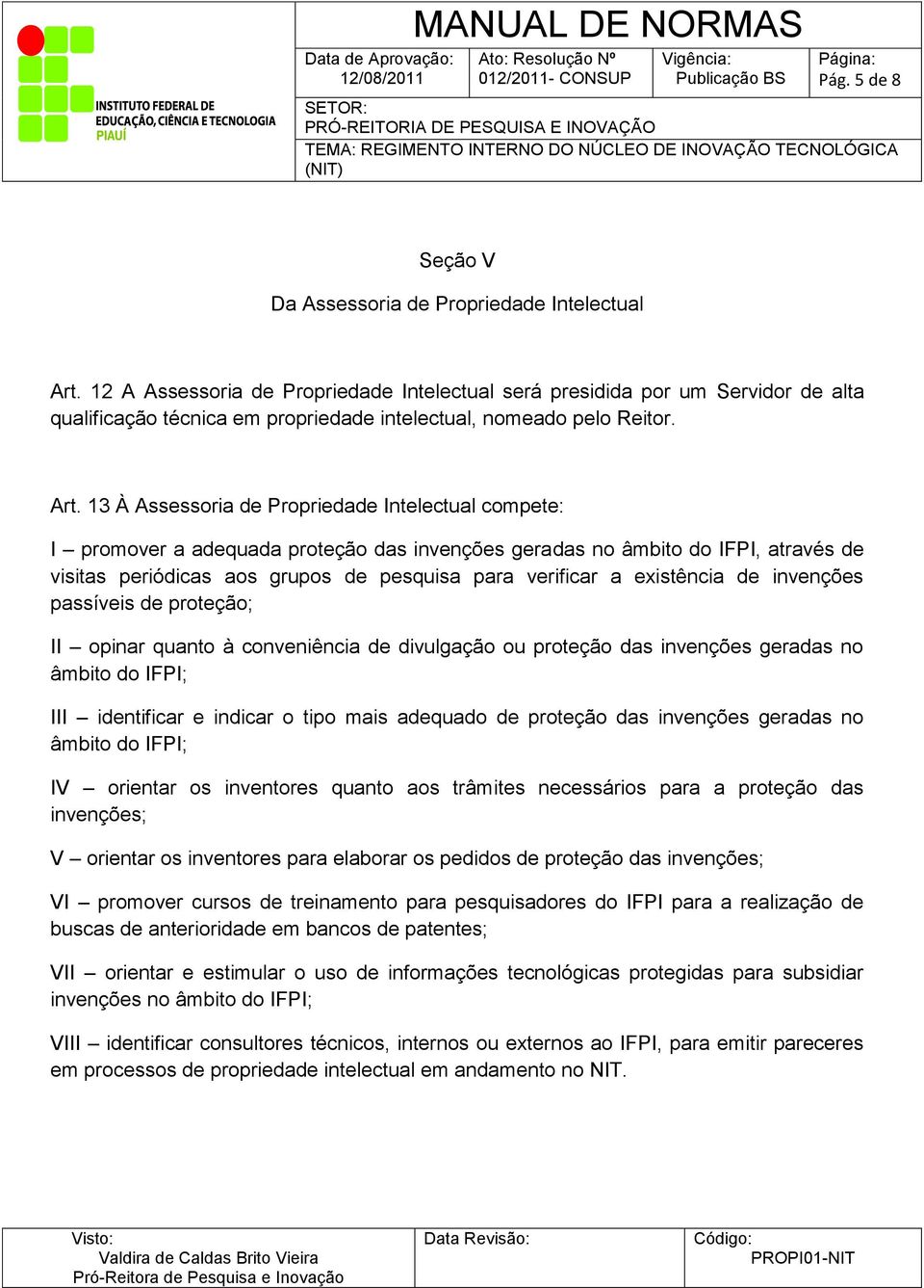 13 À Assessoria de Propriedade Intelectual compete: I promover a adequada proteção das invenções geradas no âmbito do IFPI, através de visitas periódicas aos grupos de pesquisa para verificar a