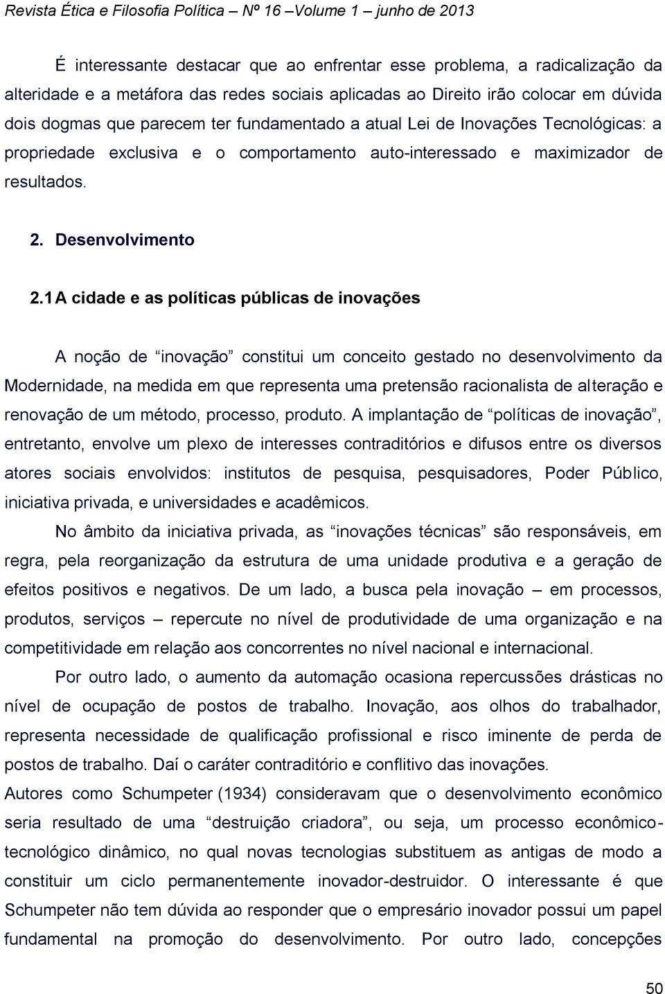 1 A cidade e as políticas públicas de inovações A noção de inovação constitui um conceito gestado no desenvolvimento da Modernidade, na medida em que representa uma pretensão racionalista de