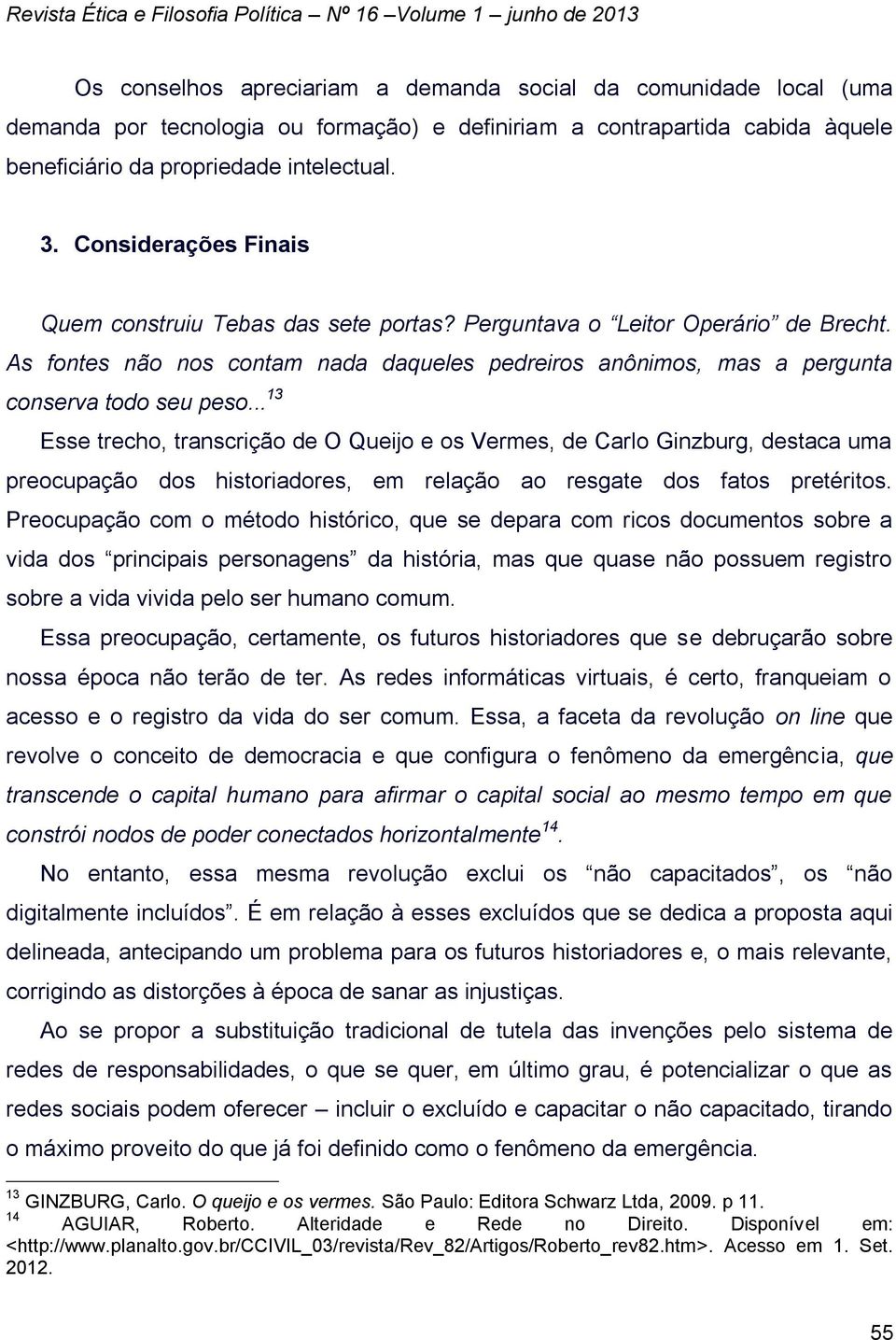 .. 13 Esse trecho, transcrição de O Queijo e os Vermes, de Carlo Ginzburg, destaca uma preocupação dos historiadores, em relação ao resgate dos fatos pretéritos.