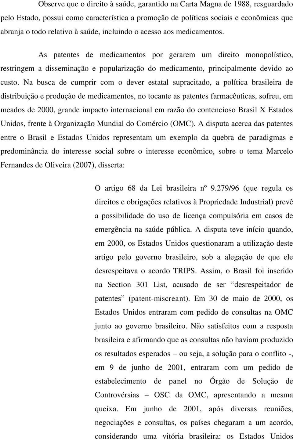 Na busca de cumprir com o dever estatal supracitado, a política brasileira de distribuição e produção de medicamentos, no tocante as patentes farmacêuticas, sofreu, em meados de 2000, grande impacto