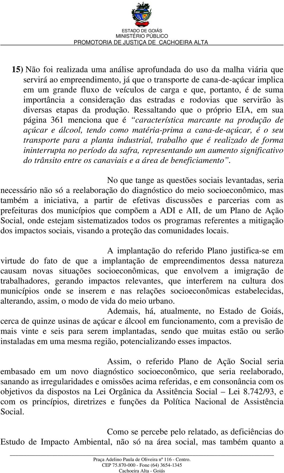 Ressaltando que o próprio EIA, em sua página 361 menciona que é característica marcante na produção de açúcar e álcool, tendo como matéria-prima a cana-de-açúcar, é o seu transporte para a planta