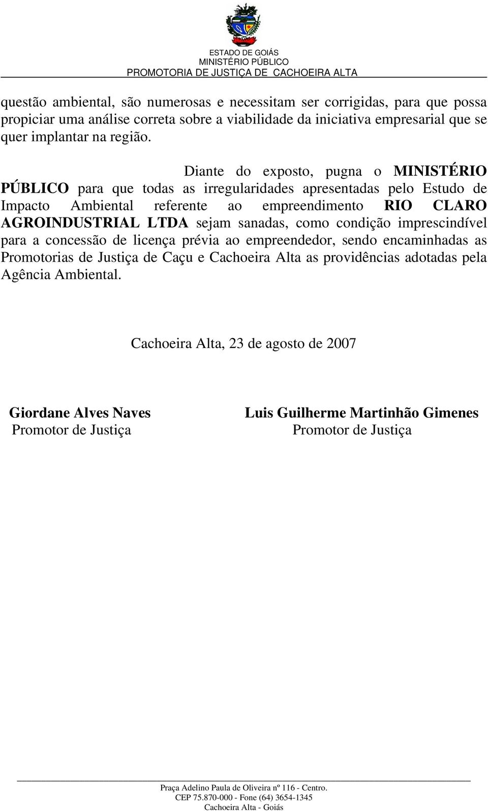 Diante do exposto, pugna o MINISTÉRIO PÚBLICO para que todas as irregularidades apresentadas pelo Estudo de Impacto Ambiental referente ao empreendimento RIO CLARO AGROINDUSTRIAL