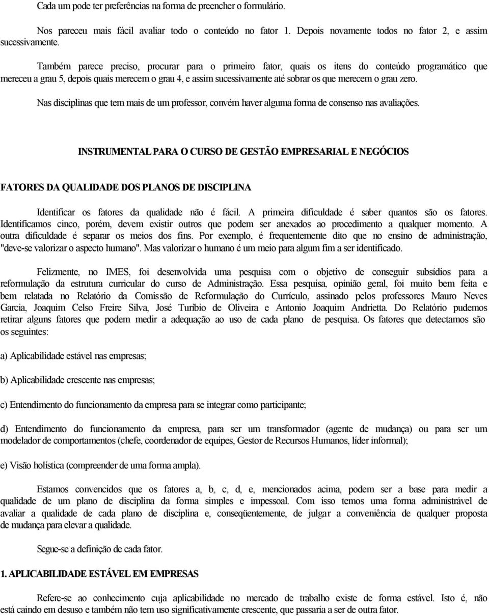 grau zero. Nas disciplinas que tem mais de um professor, convém haver alguma forma de consenso nas avaliações.