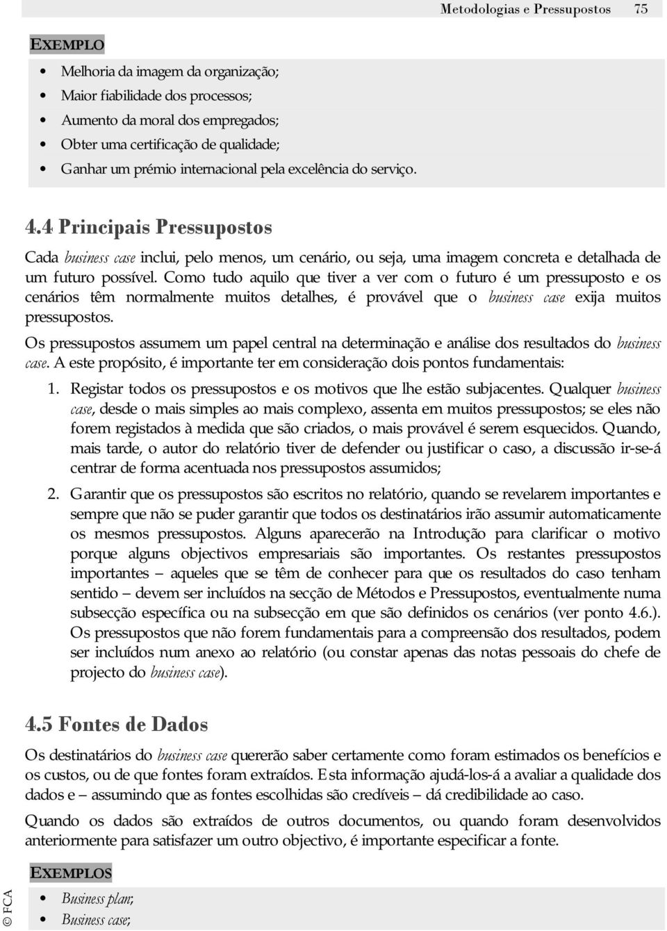 Como tudo aquilo que tiver a ver com o futuro é um pressuposto e os cenários têm normalmente muitos detalhes, é provável que o business case exija muitos pressupostos.