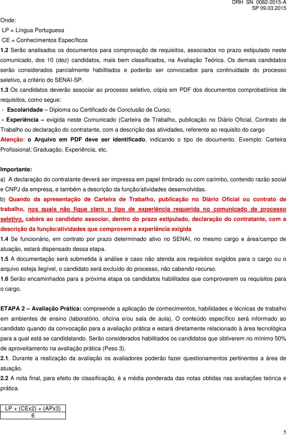 Os demais candidatos serão considerados parcialmente habilitados e poderão ser convocados para continuidade do processo seletivo, a critério do SENAI-SP. 1.