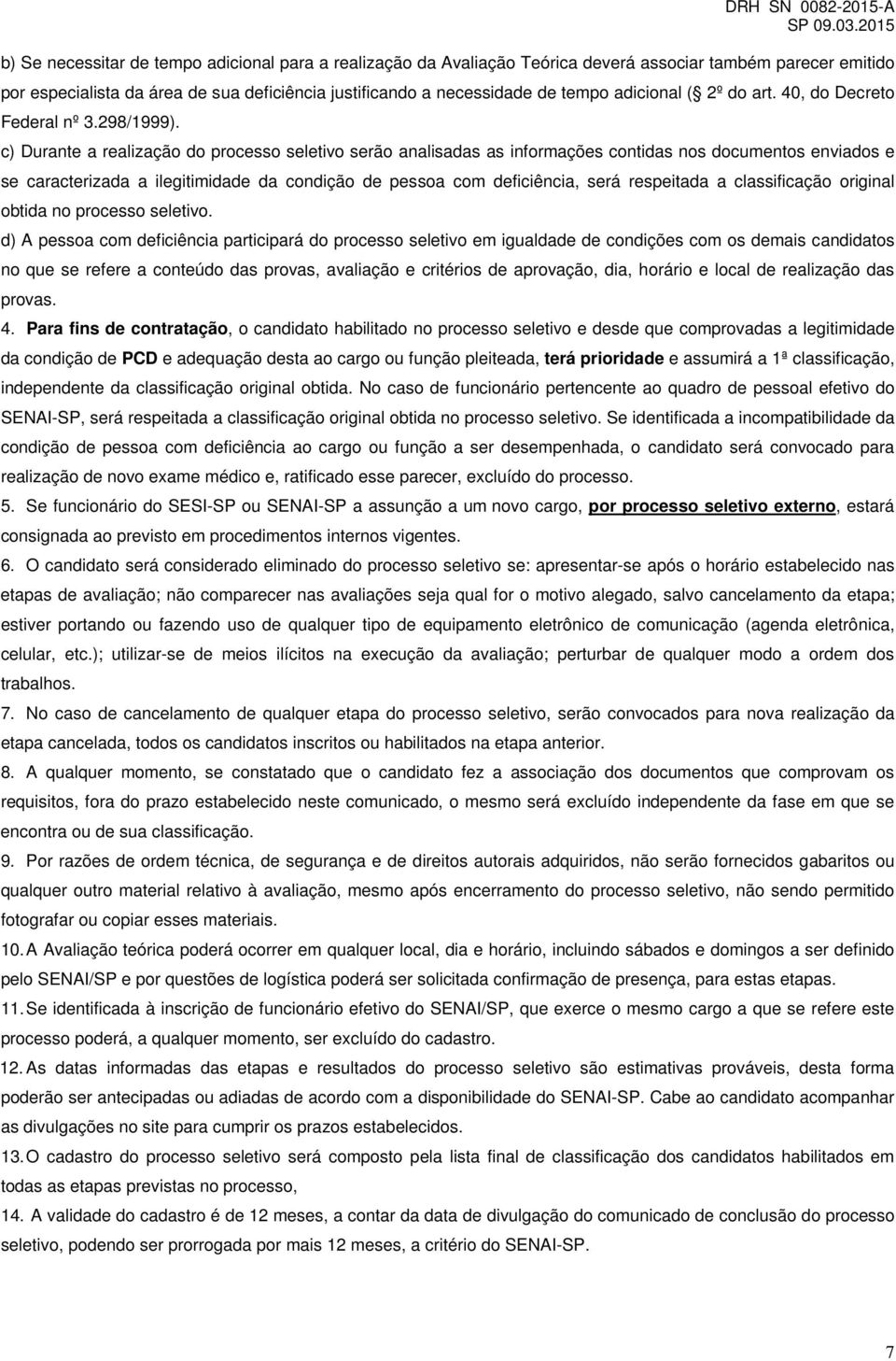 c) Durante a realização do processo seletivo serão analisadas as informações contidas nos documentos enviados e se caracterizada a ilegitimidade da condição de pessoa com deficiência, será respeitada