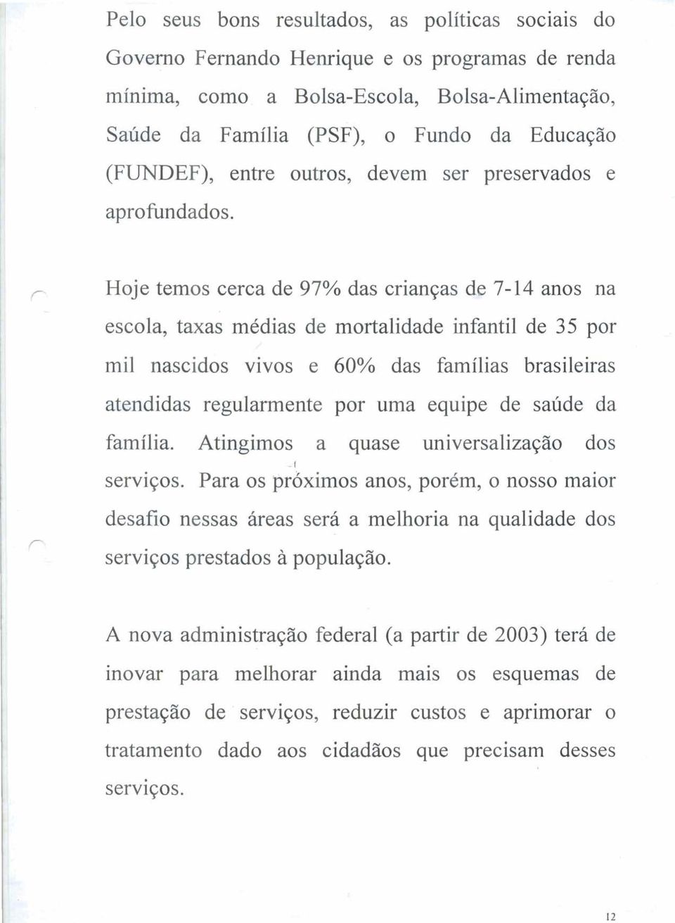 Hoje temos cerca de 97% das crianças de 7-14 anos na escola, taxas médias de mortalidade infantil de 35 por mil nascidos vivos e 60% das famílias brasileiras atendidas regularmente por uma equipe de