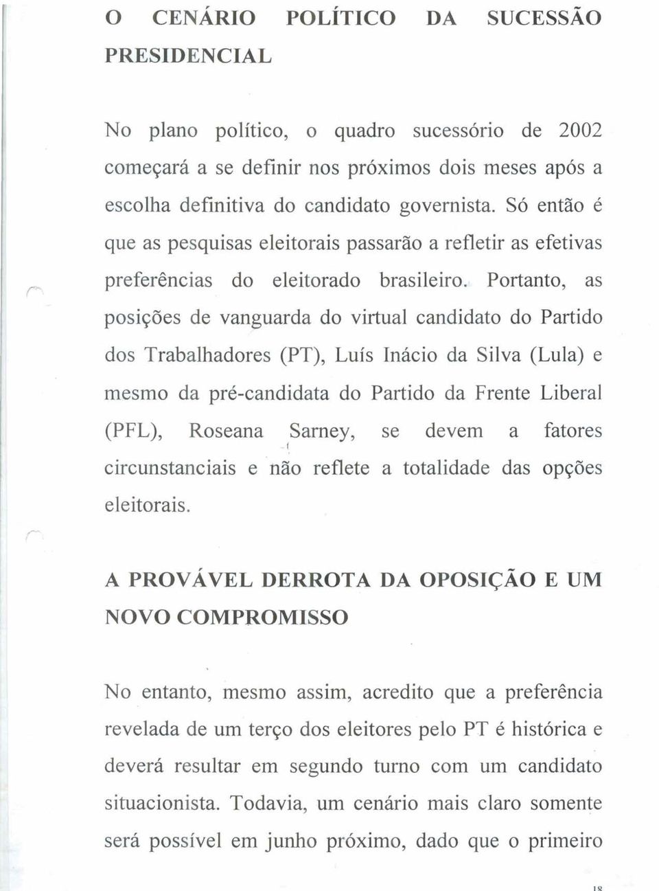 . Portanto, as posições de vanguarda do virtual candidato do Partido dos Trabalhadores (PT), Luís Inácio da Silva (Lula) e mesmo da pré-candidata do Partido da Frente Liberal Roseana Sarney, se devem
