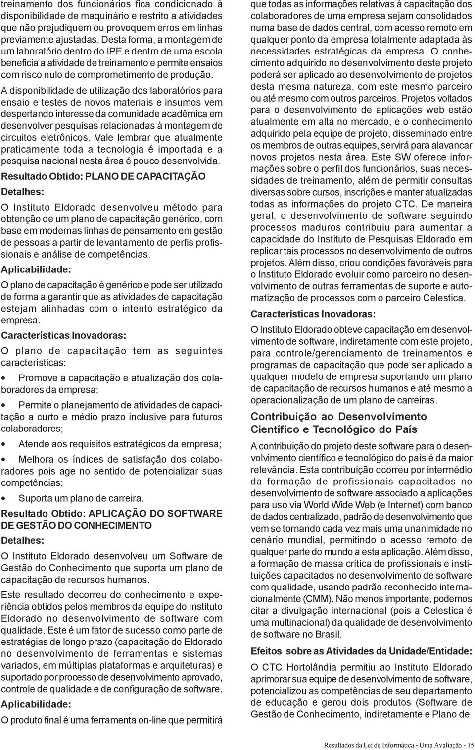 A disponibilidade de utilização dos laboratórios para ensaio e testes de novos materiais e insumos vem despertando interesse da comunidade acadêmica em desenvolver pesquisas relacionadas à montagem