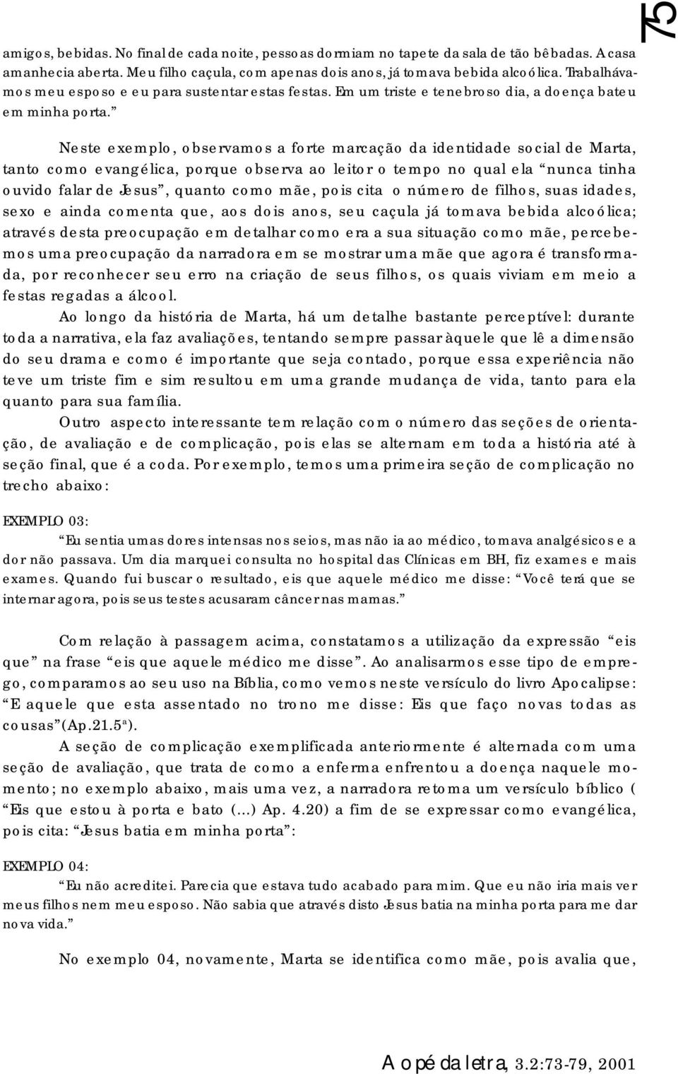 75 Neste exemplo, observamos a forte marcação da identidade social de Marta, tanto como evangélica, porque observa ao leitor o tempo no qual ela nunca tinha ouvido falar de Jesus, quanto como mãe,