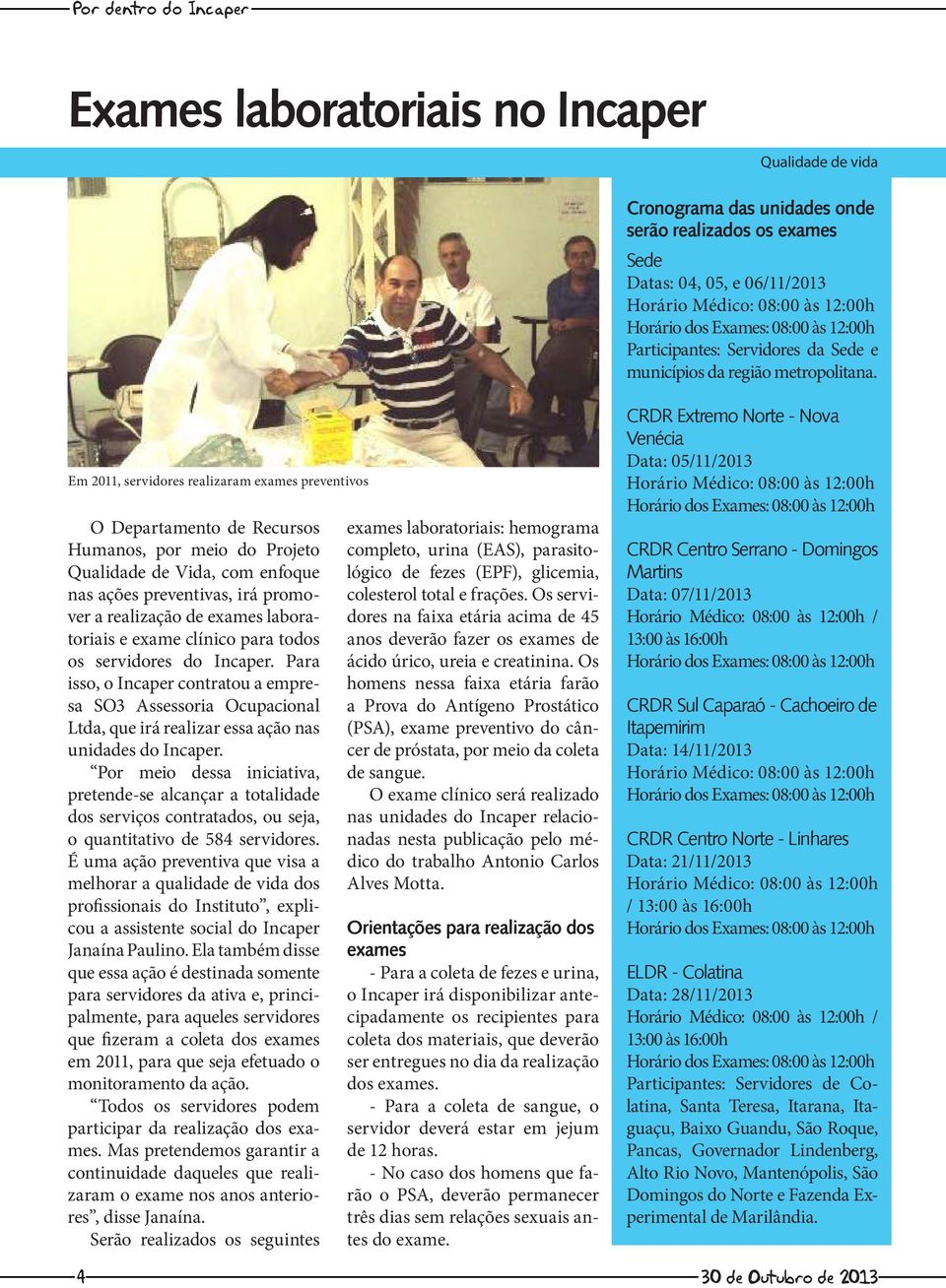 Em 2011, servidores realizaram exames preventivos O Departamento de Recursos Humanos, por meio do Projeto Qualidade de Vida, com enfoque nas ações preventivas, irá promover a realização de exames