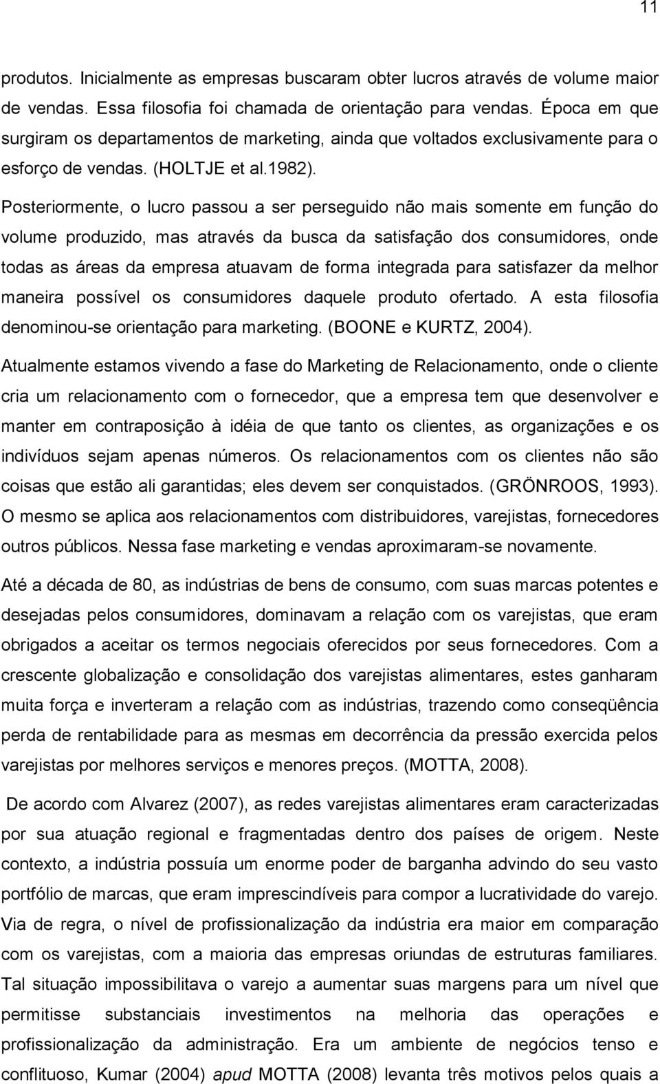 Posteriormente, o lucro passou a ser perseguido não mais somente em função do volume produzido, mas através da busca da satisfação dos consumidores, onde todas as áreas da empresa atuavam de forma