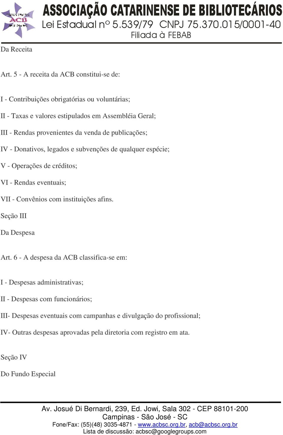 venda de publicações; IV - Donativos, legados e subvenções de qualquer espécie; V - Operações de créditos; VI - Rendas eventuais; VII - Convênios com instituições afins.