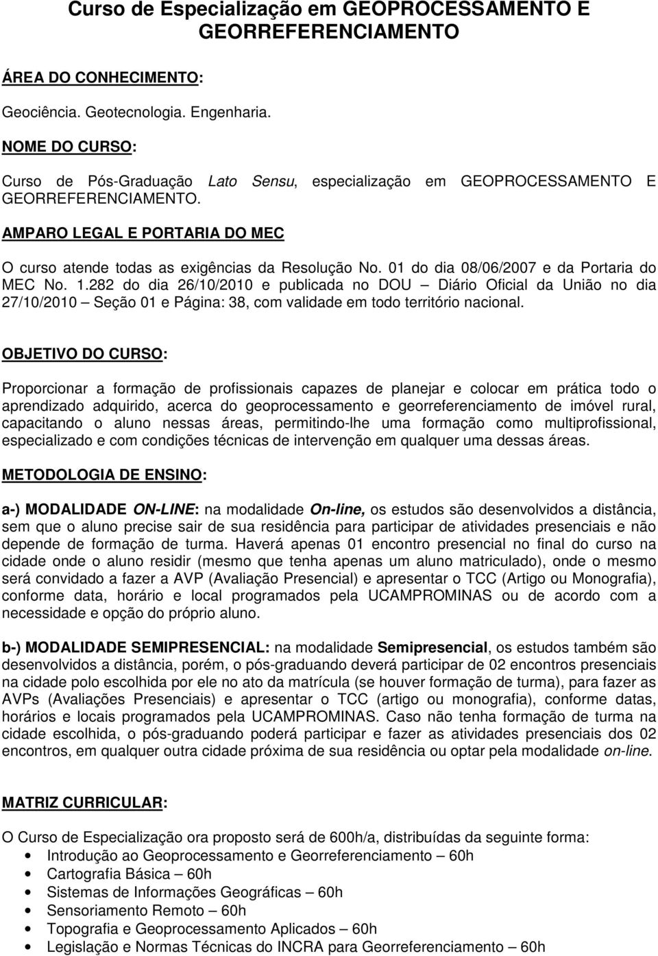 01 do dia 08/06/2007 e da Portaria do MEC No. 1.282 do dia 26/10/2010 e publicada no DOU Diário Oficial da União no dia 27/10/2010 Seção 01 e Página: 38, com validade em todo território nacional.