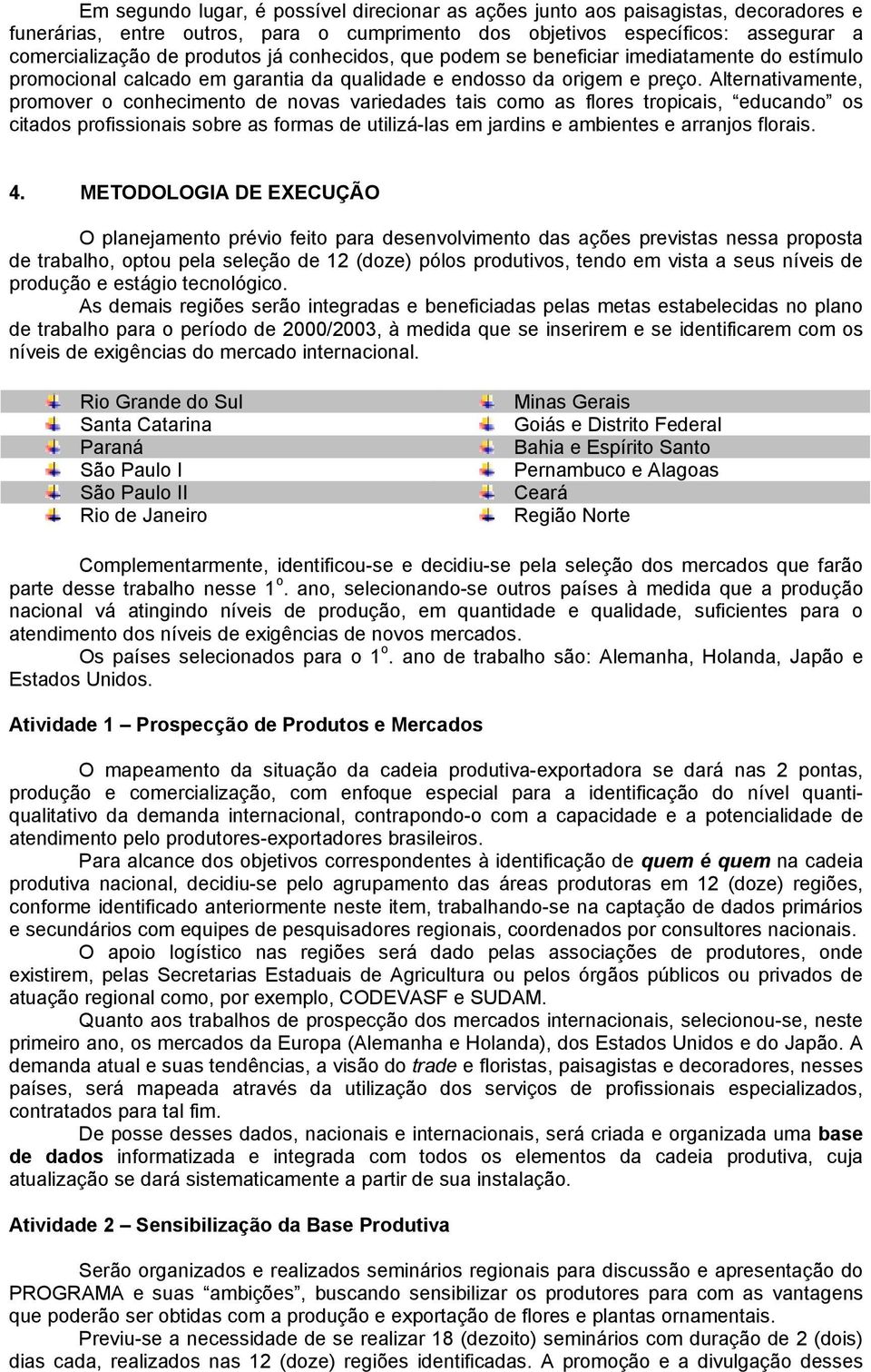 Alternativamente, promover o conhecimento de novas variedades tais como as flores tropicais, educando os citados profissionais sobre as formas de utilizá-las em jardins e ambientes e arranjos florais.