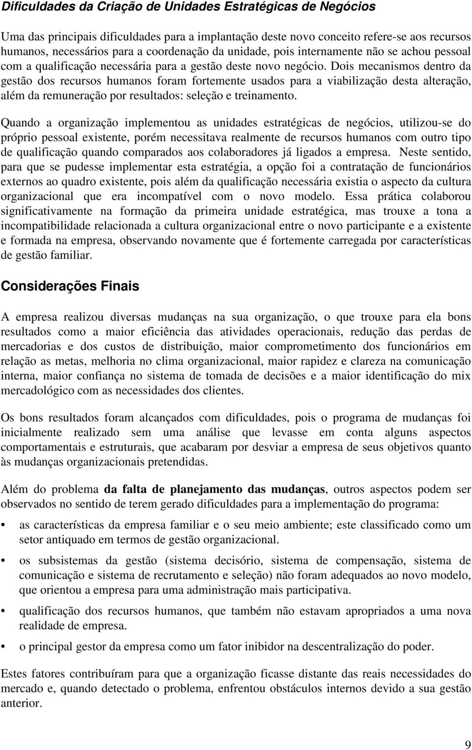 Dois mecanismos dentro da gestão dos recursos humanos foram fortemente usados para a viabilização desta alteração, além da remuneração por resultados: seleção e treinamento.