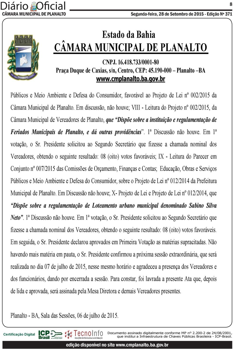Em discussão, não houve; VIII - Leitura do Projeto nº 002/2015, da Câmara Municipal de Vereadores de Planalto, que Dispõe sobre a instituição e regulamentação de Feriados Municipais de Planalto, e dá
