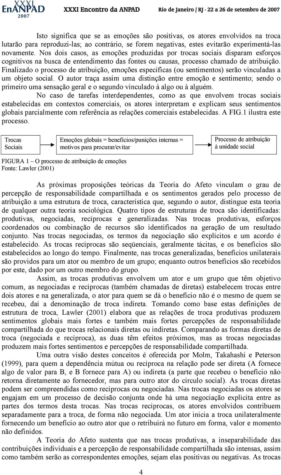 Finalizado o processo de atribuição, emoções específicas (ou sentimentos) serão vinculadas a um objeto social.