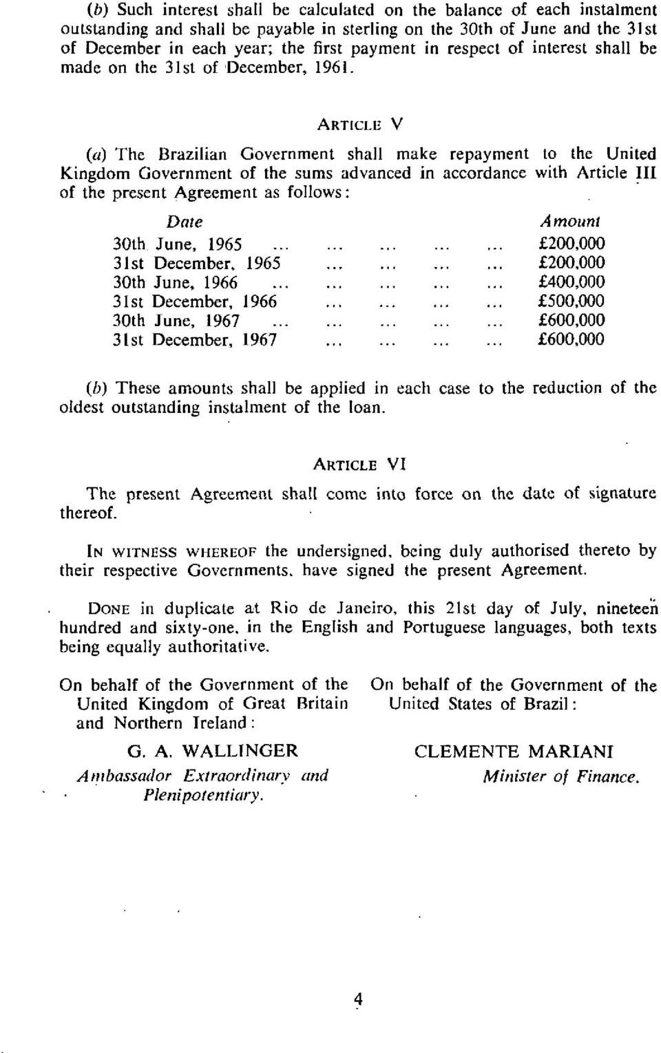 ARTICLE V (a) The Brazilian Government shall make repayment to the United Kingdom Government of the sums advanced in accordance with Article III of the present Agreement as follows: Date Amount 30th.