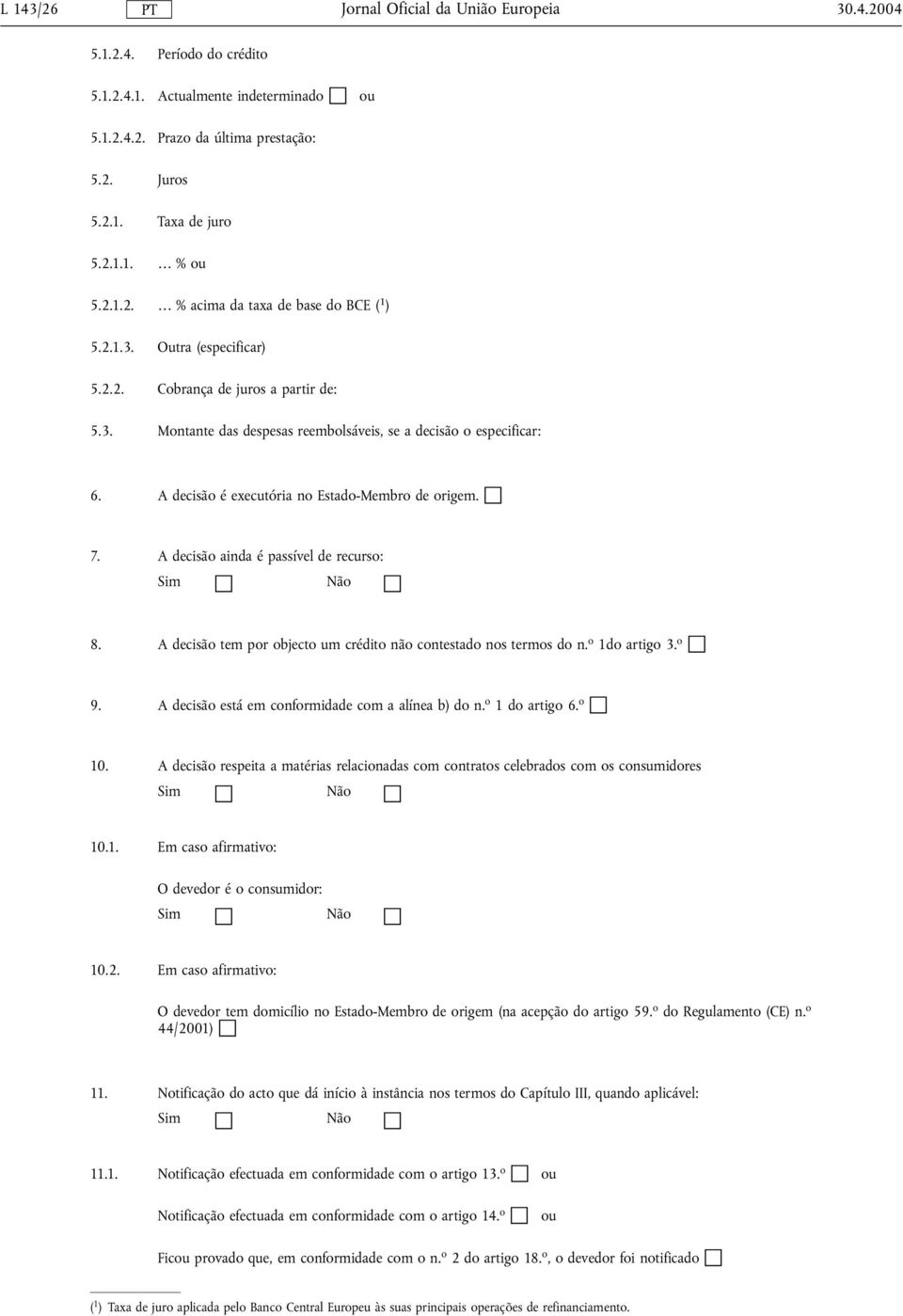 A decisão aida é passível de recurso: Sim Não 8. A decisão tem por objecto um crédito ão cotestado os termos do. o 1do artigo 3. o 9. A decisão está em coformidade com a alíea b) do. o 1 do artigo 6.