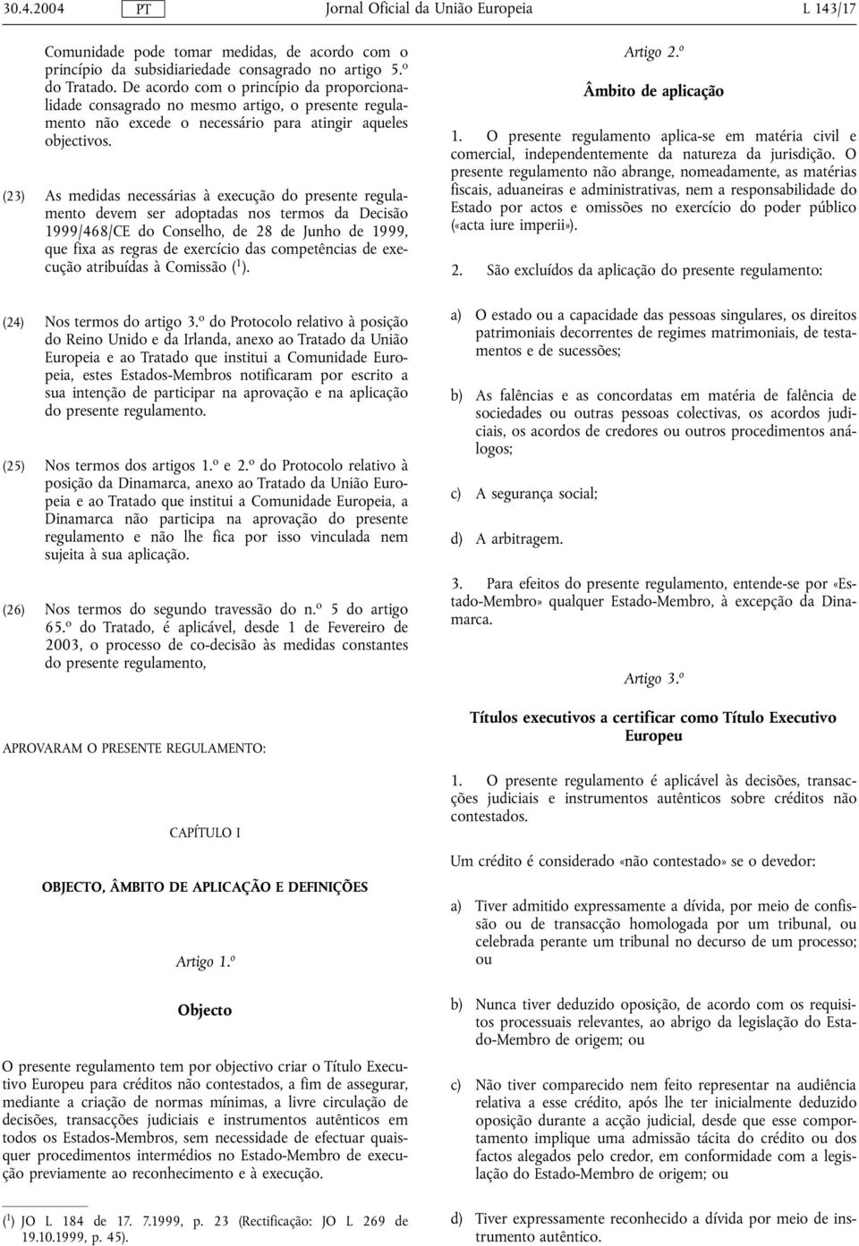 (23) As medidas ecessárias à execução do presete regulameto devem ser adoptadas os termos da Decisão 1999/468/CE do Coselho, de 28 de Juho de 1999, que fixa as regras de exercício das competêcias de