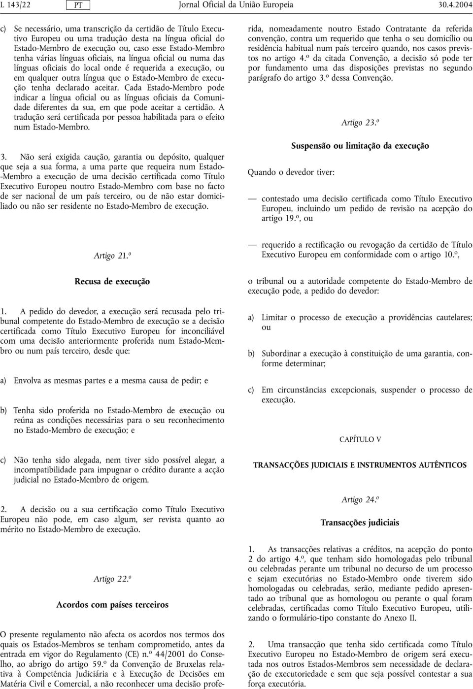 Cada Estado-Membro pode idicar a lígua oficial ou as líguas oficiais da Comuidade diferetes da sua, em que pode aceitar a certidão.