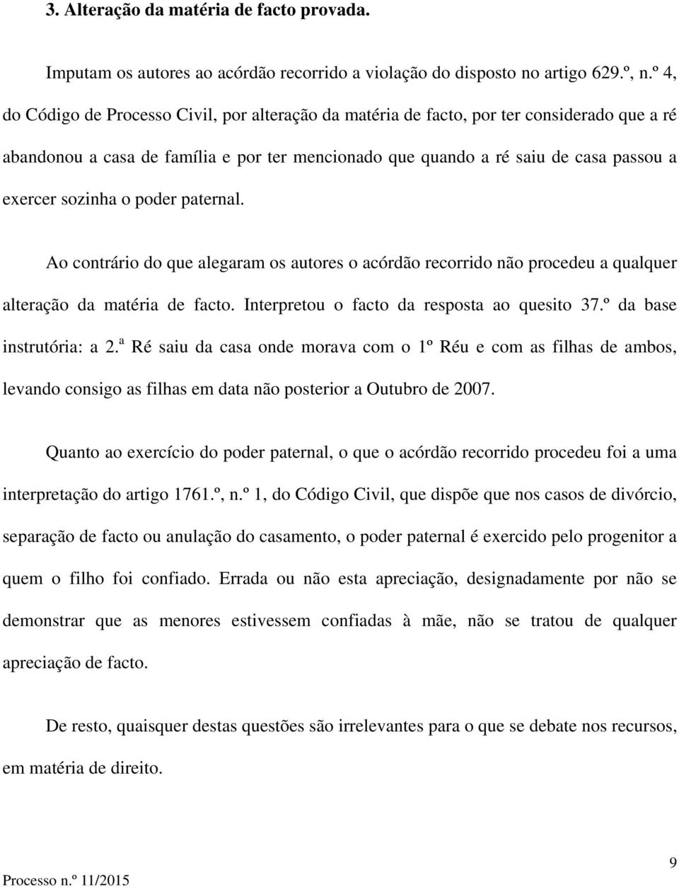 sozinha o poder paternal. Ao contrário do que alegaram os autores o acórdão recorrido não procedeu a qualquer alteração da matéria de facto. Interpretou o facto da resposta ao quesito 37.