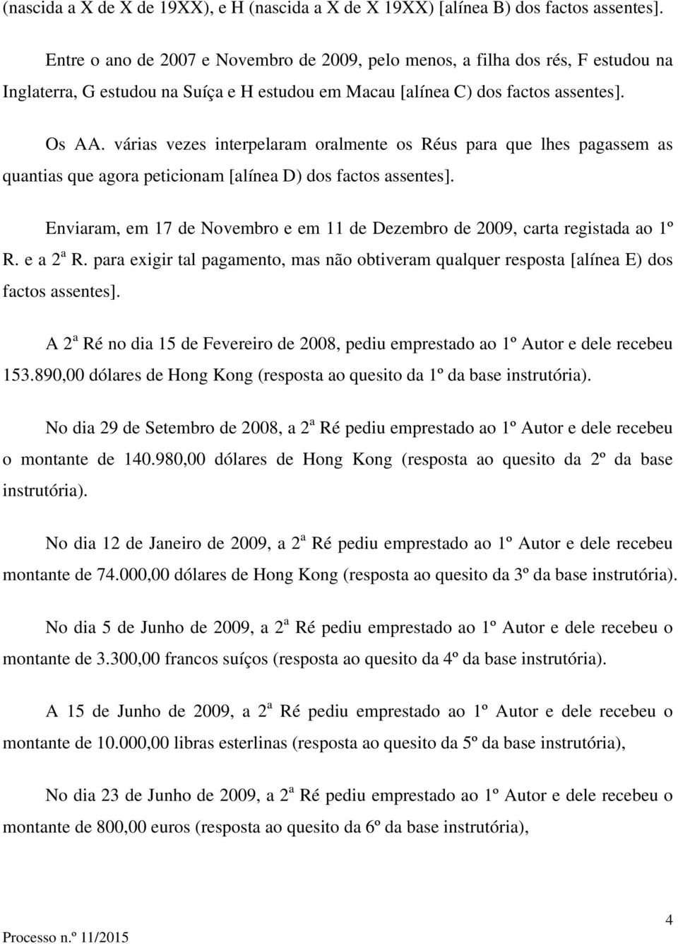 várias vezes interpelaram oralmente os Réus para que lhes pagassem as quantias que agora peticionam [alínea D) dos factos assentes].