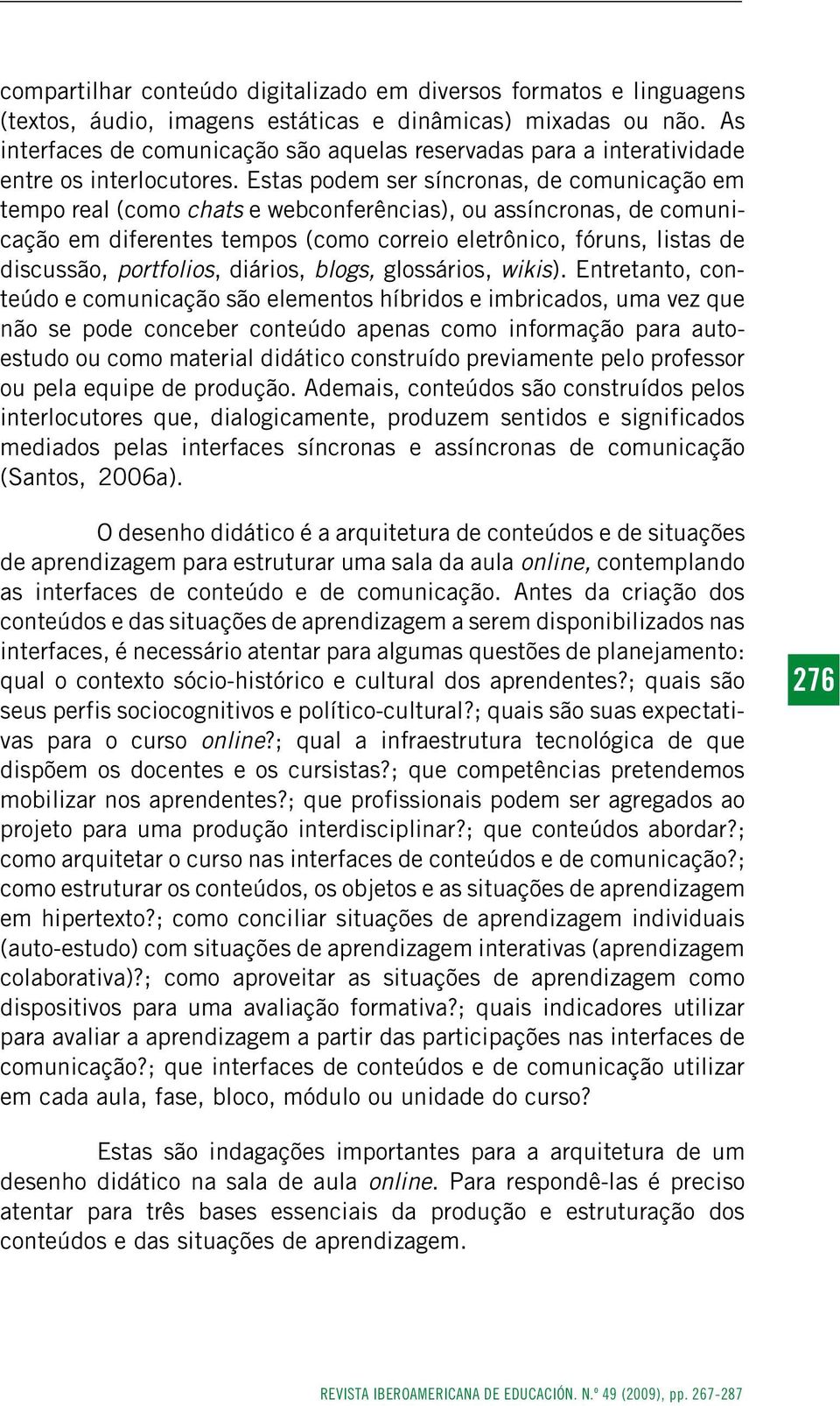 Estas podem ser síncronas, de comunicação em tempo real (como chats e webconferências), ou assíncronas, de comunicação em diferentes tempos (como correio eletrônico, fóruns, listas de discussão,