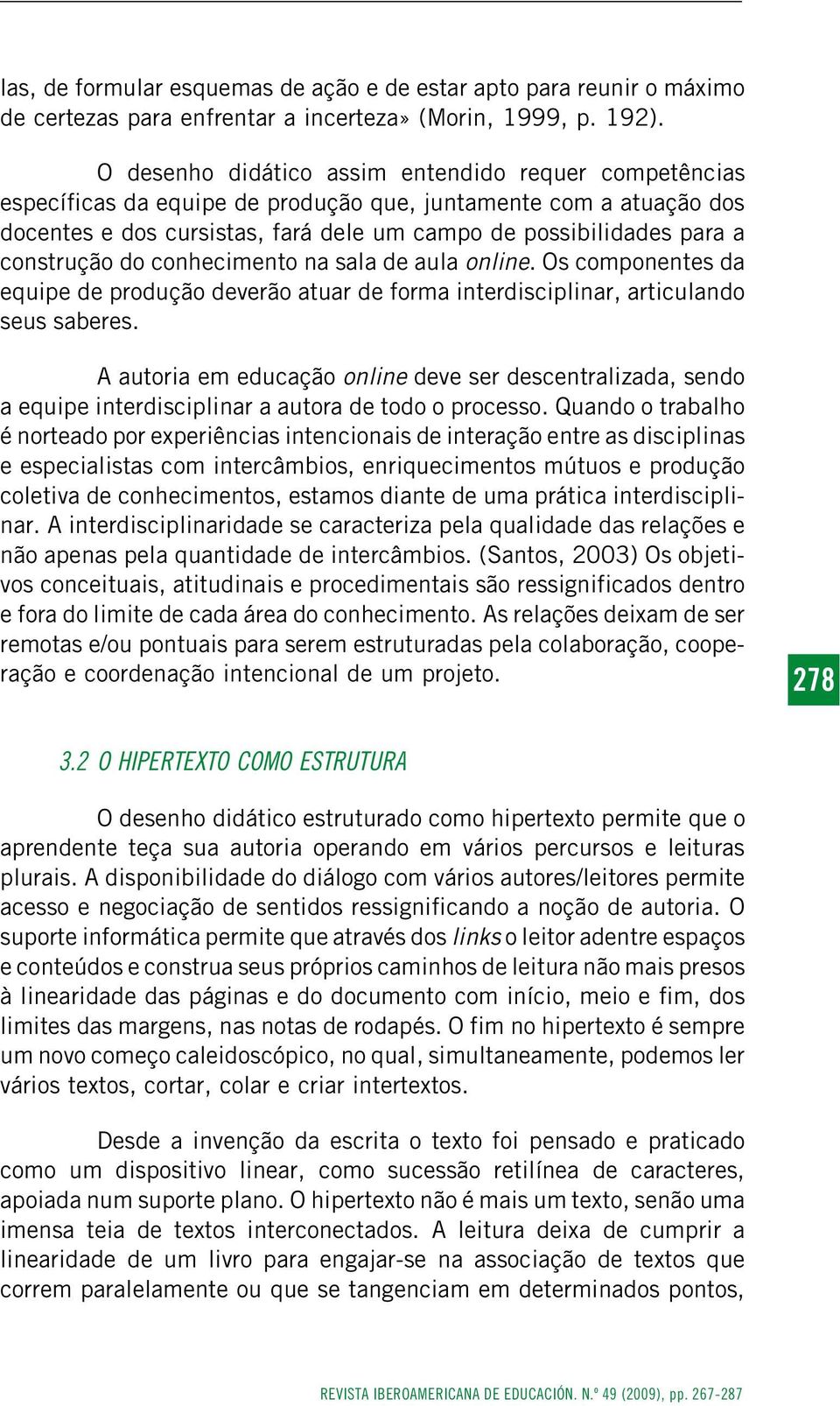 construção do conhecimento na sala de aula online. Os componentes da equipe de produção deverão atuar de forma interdisciplinar, articulando seus saberes.