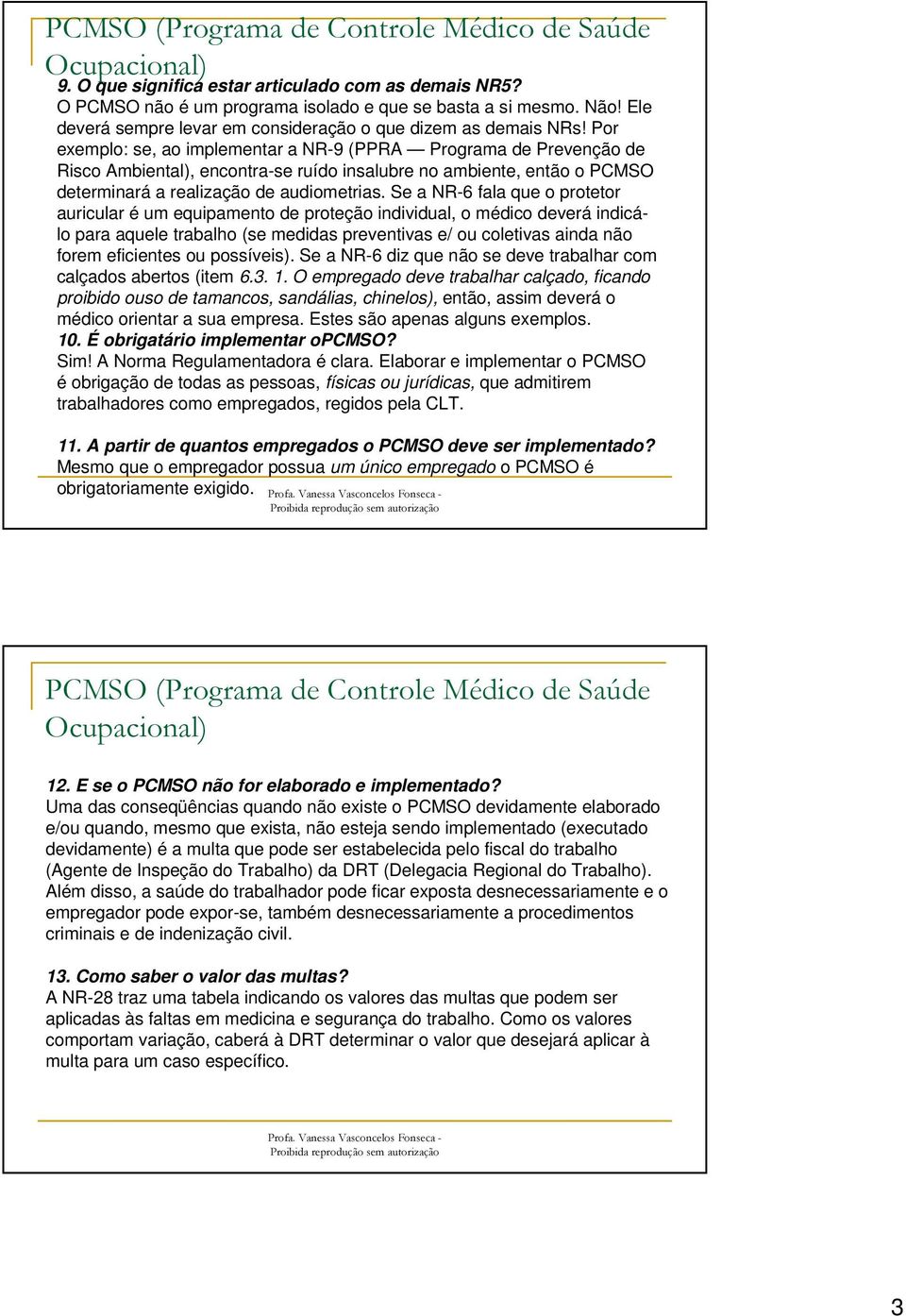 Se a NR-6 fala que o protetor auricular é um equipamento de proteção individual, o médico deverá indicálo para aquele trabalho (se medidas preventivas e/ ou coletivas ainda não forem eficientes ou